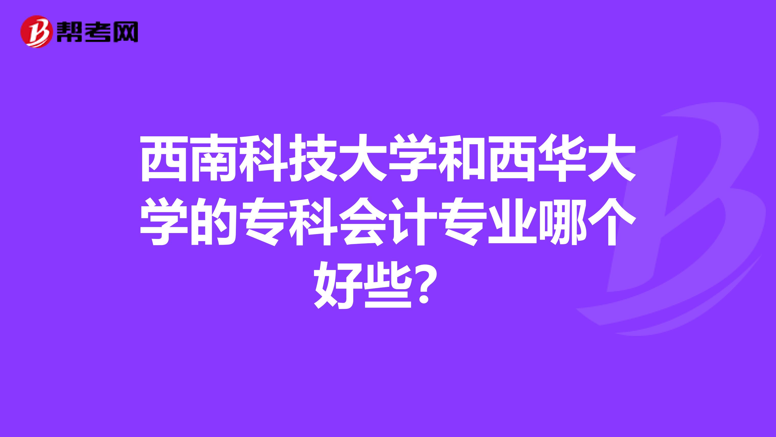 西南科技大学和西华大学的专科会计专业哪个好些?