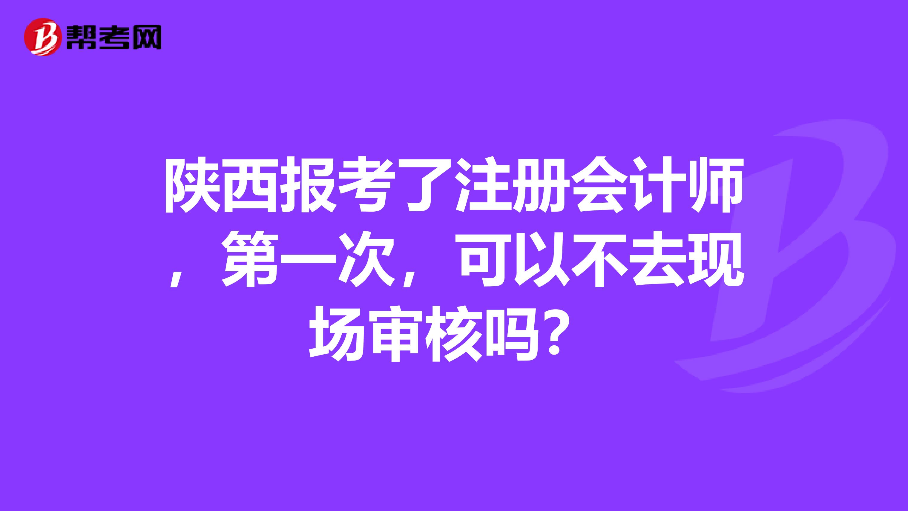 陜西報(bào)考了注冊(cè)會(huì)計(jì)師，第一次，可以不去現(xiàn)場(chǎng)審核嗎？