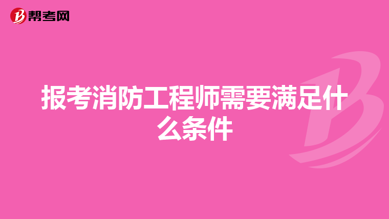 报考消防工程师需要满足什么条件