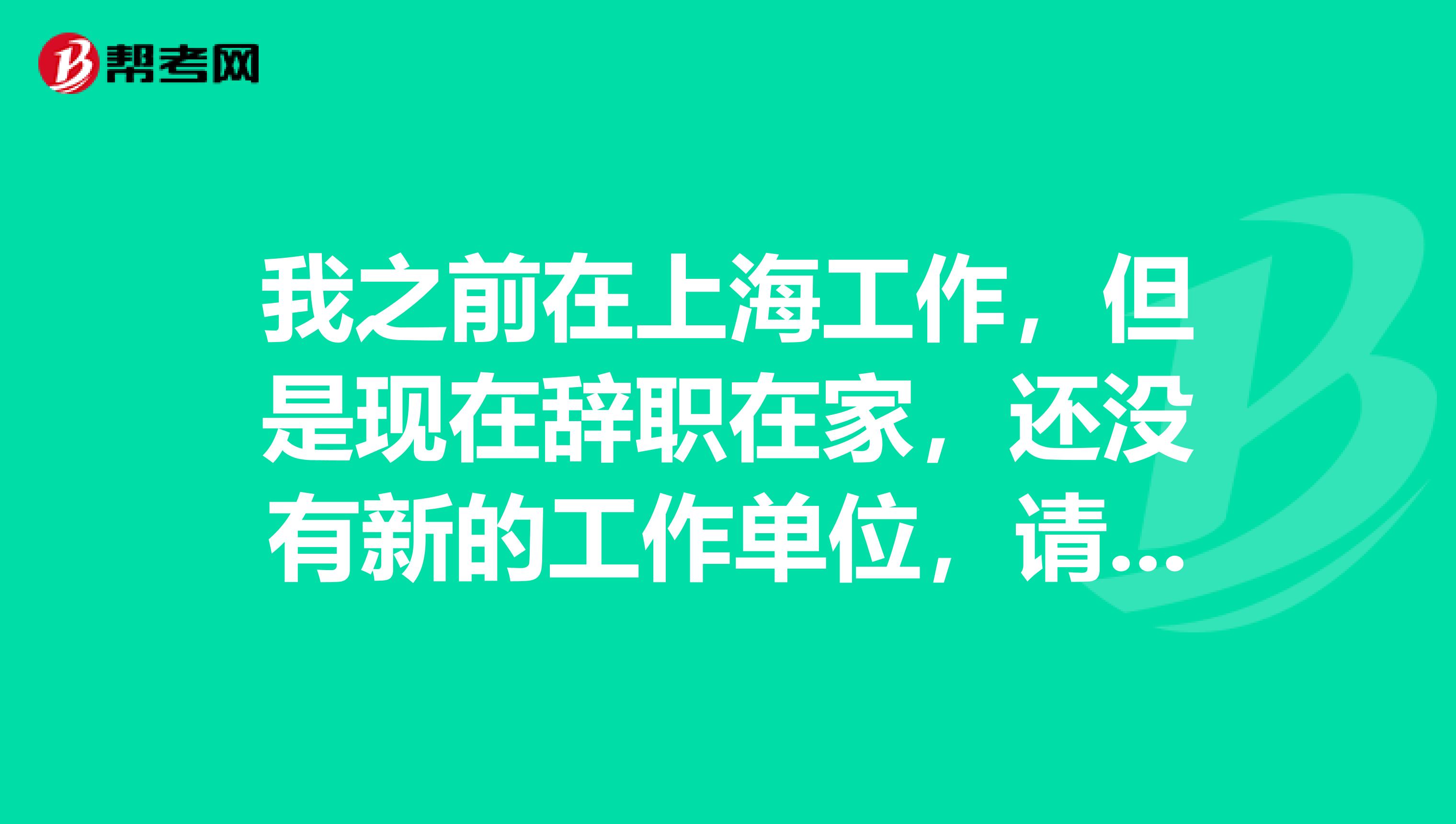 我之前在上海工作，但是现在辞职在家，还没有新的工作单位，请问这种情况可以报名初级会计吗？