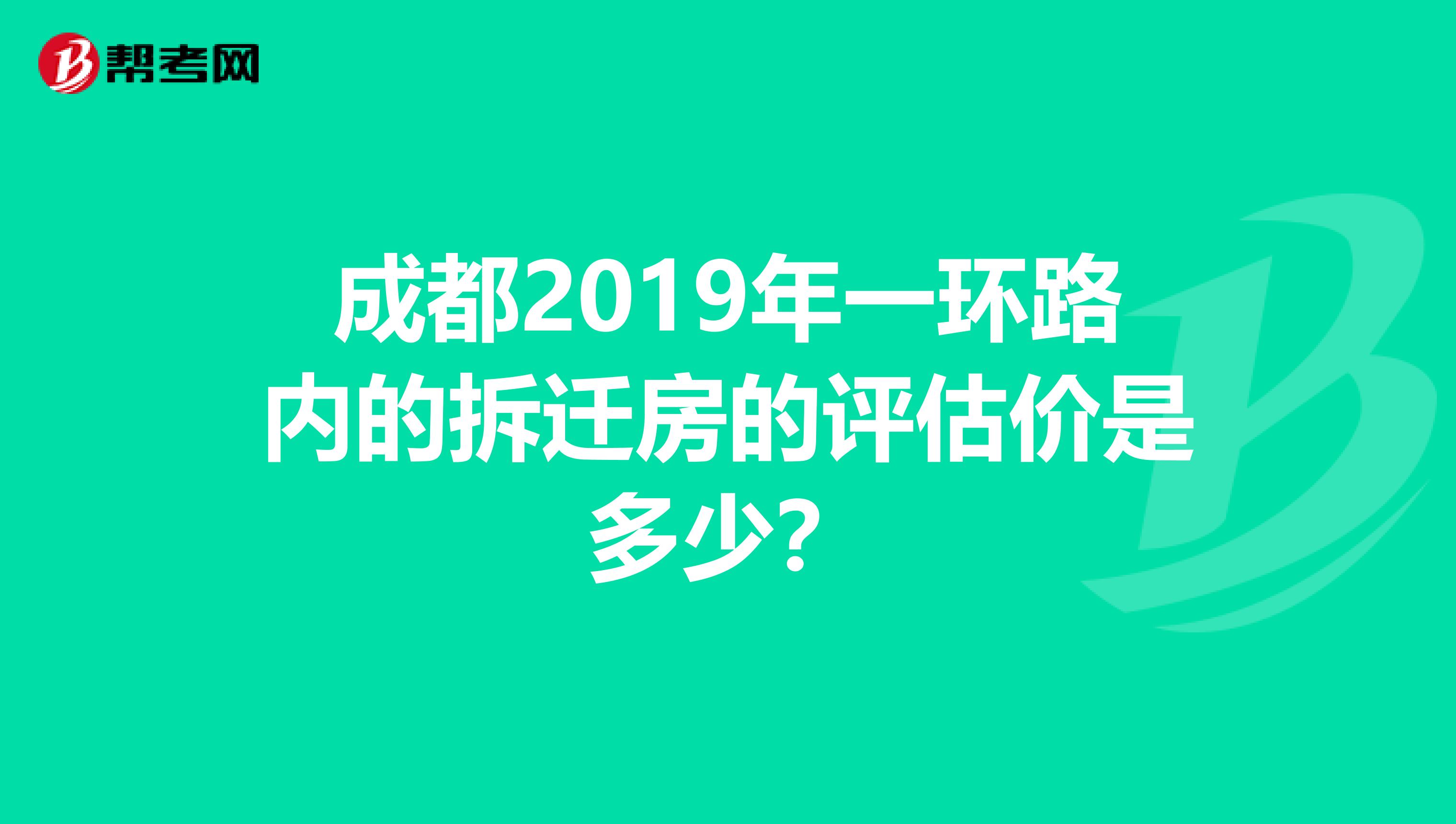成都2019年一环路内的拆迁房的评估价是多少?