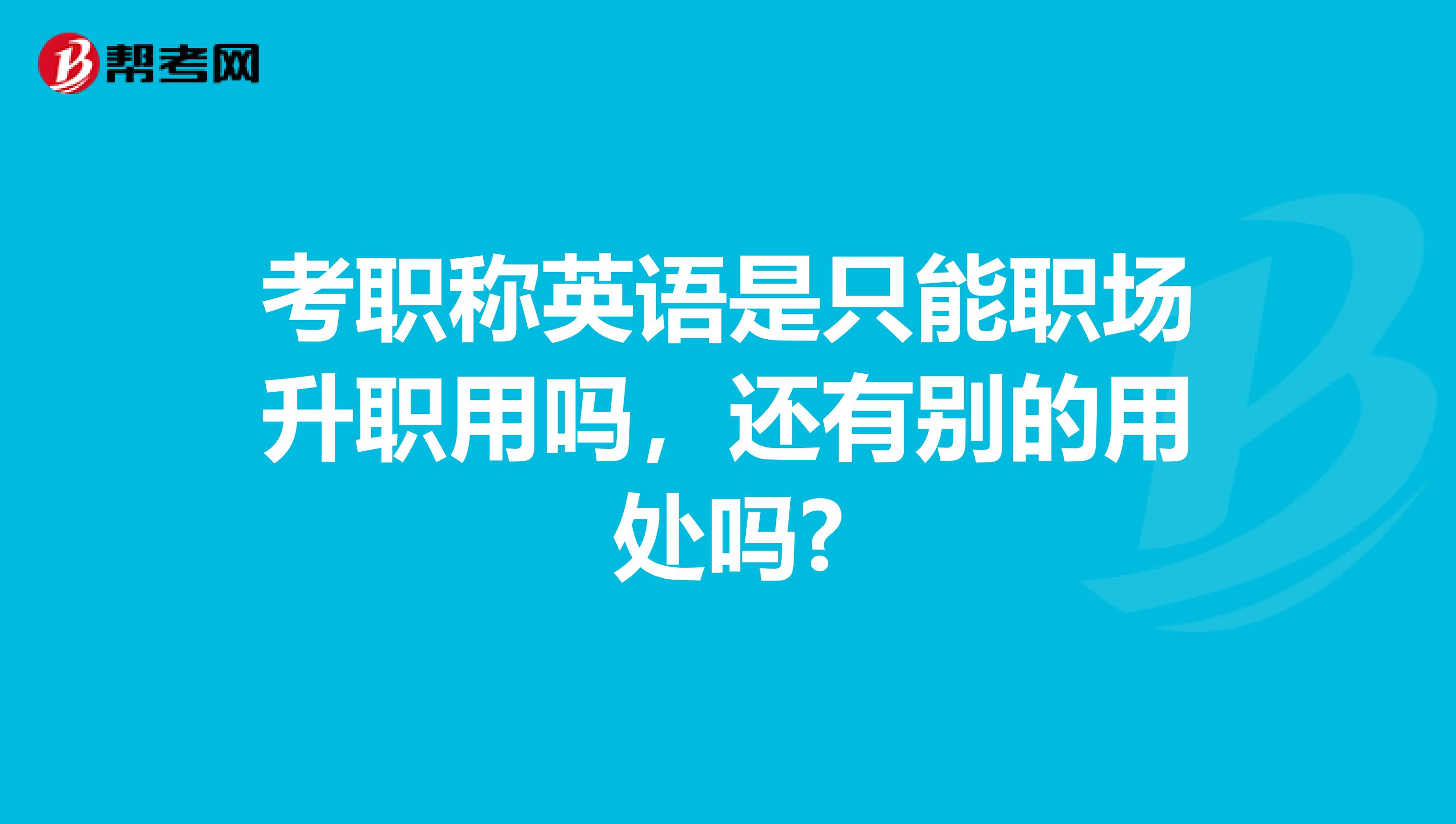 考职称英语是只能职场升职用吗,还有别的用处吗?