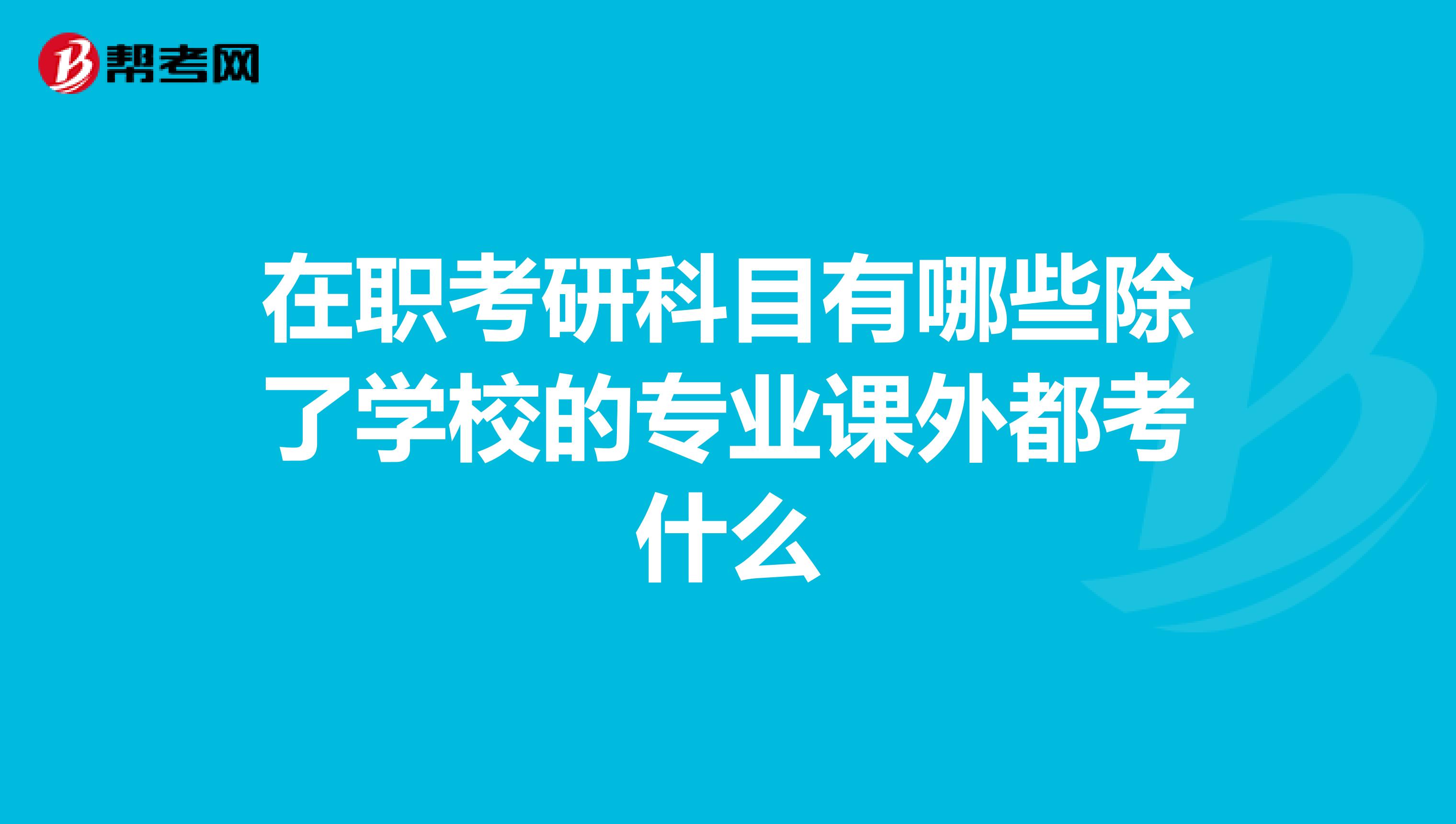 在职考研科目有哪些除了学校的专业课外都考什么