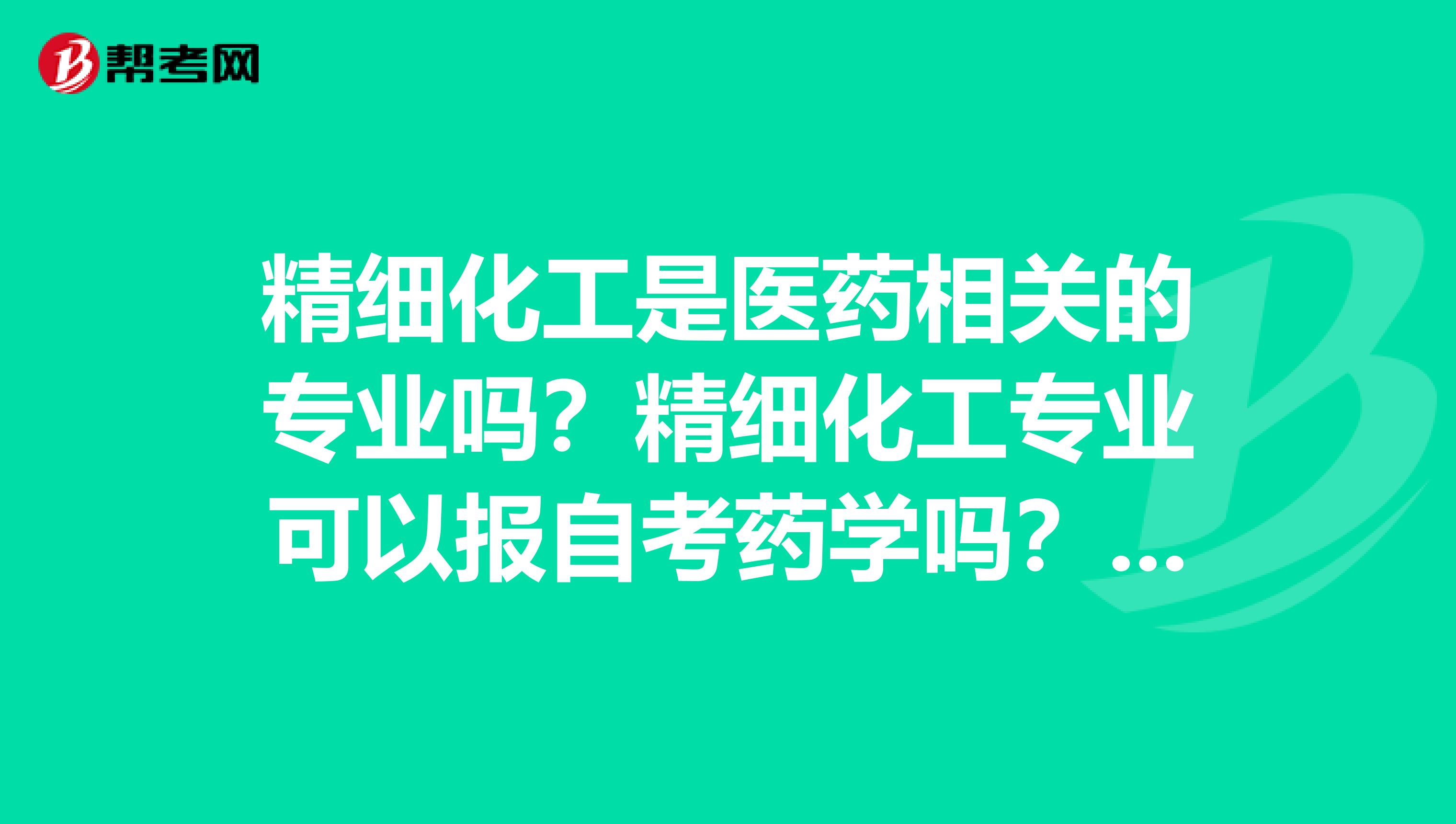精细化工是医药相关的专业吗？精细化工专业可以报自考药学吗？谢谢详细些