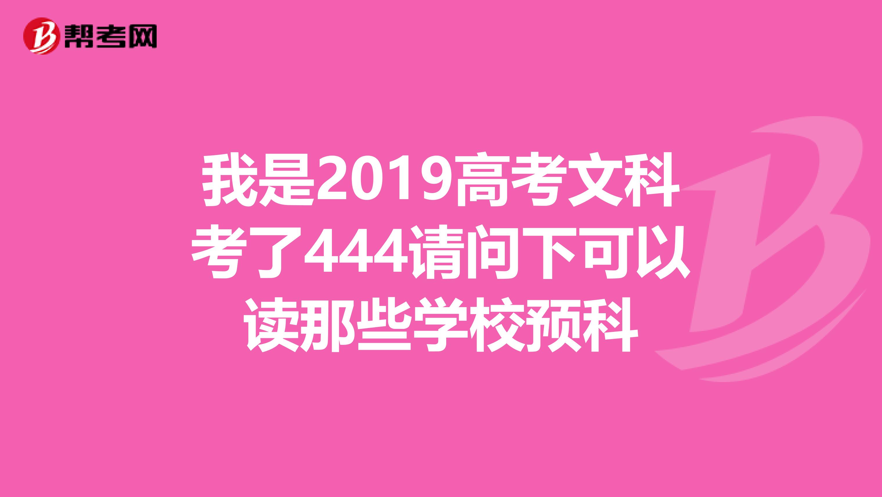 我是2019高考文科考了444请问下可以读那些学校预科