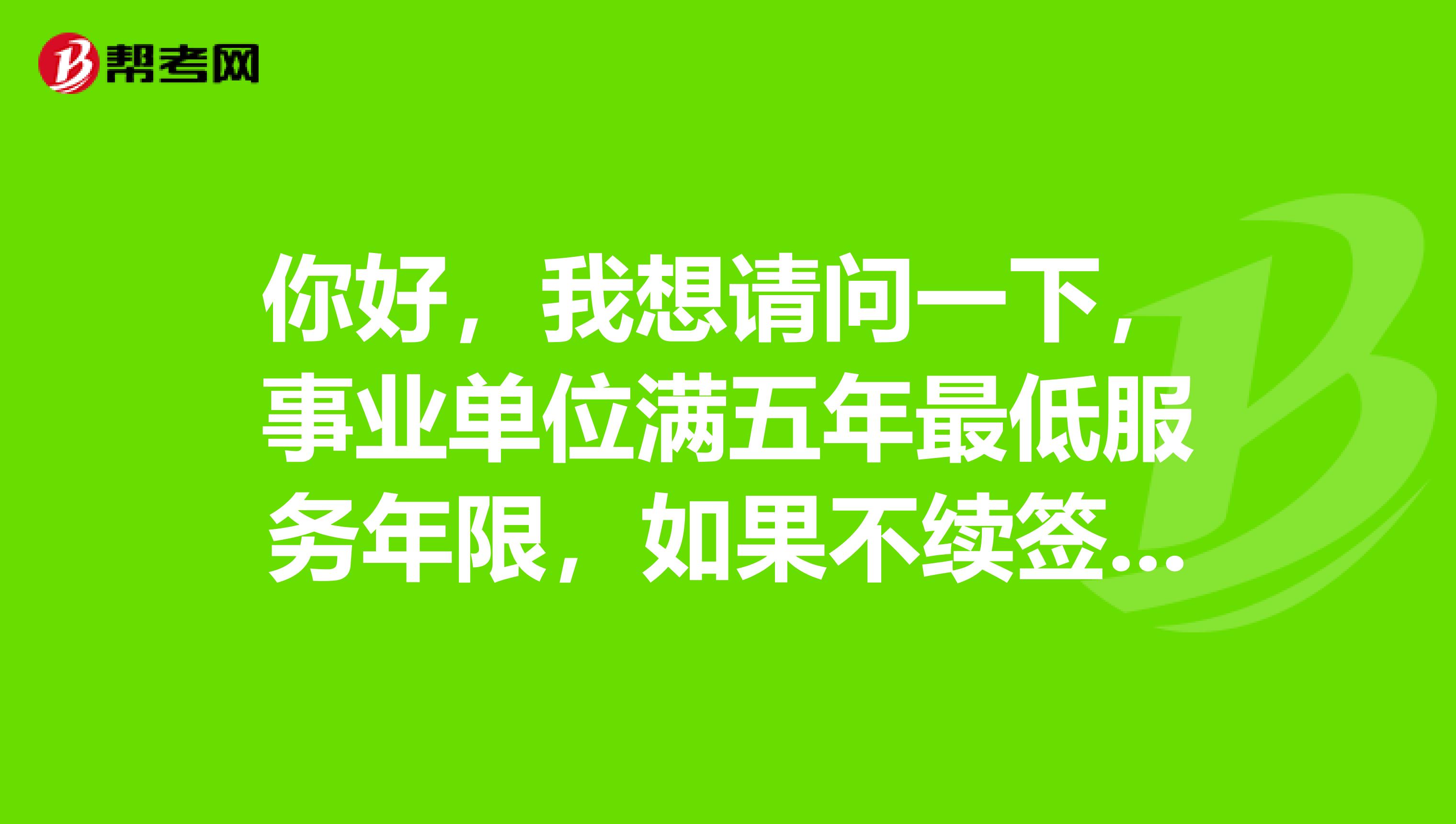 你好，我想请问一下，事业单位满五年最低服务年限，如果不续签的话，可以考公务员吗，不续签，可以不出具原单位同意报考证明吗