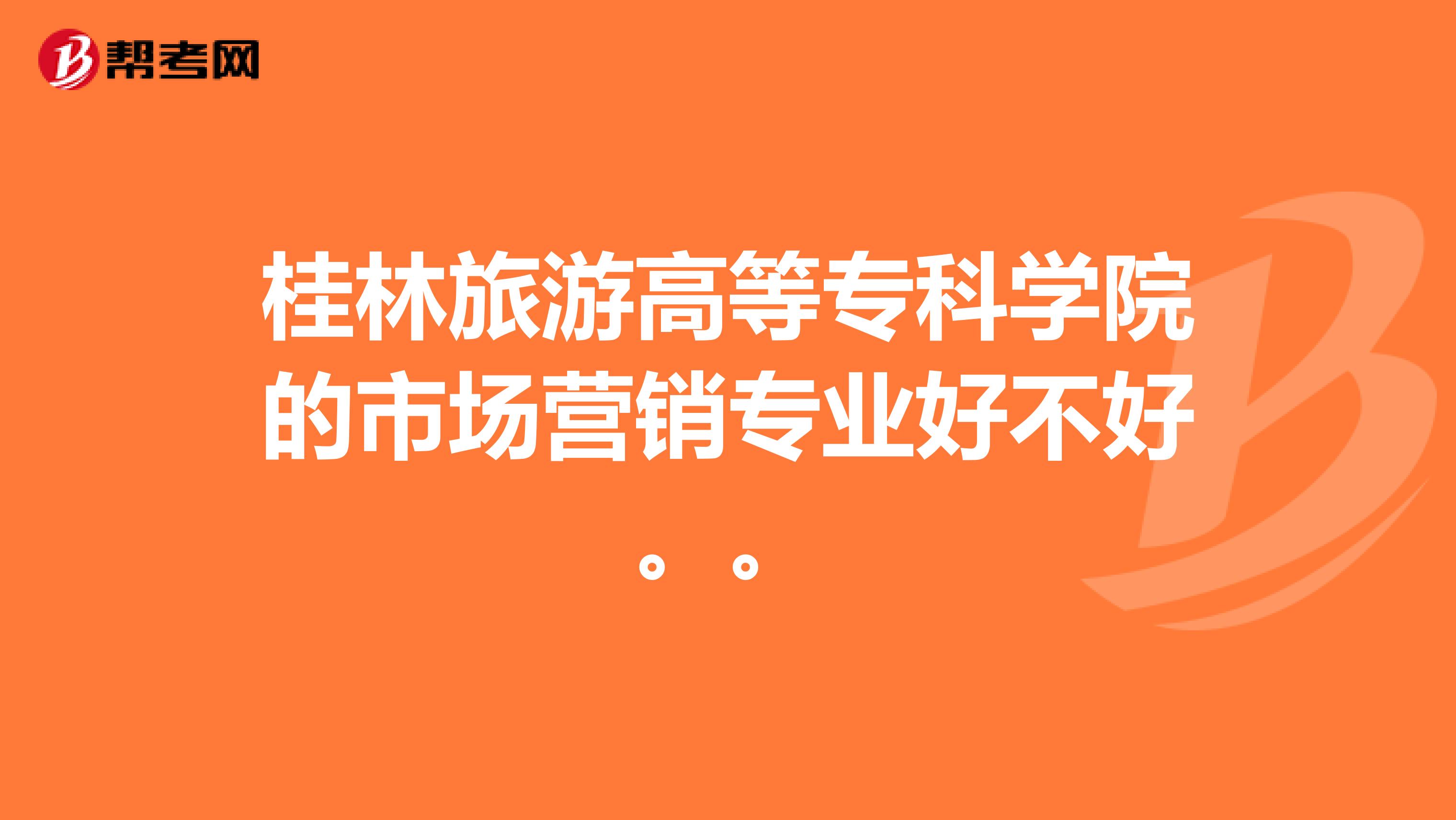 桂林旅游高等专科学院的市场营销专业好不好。。