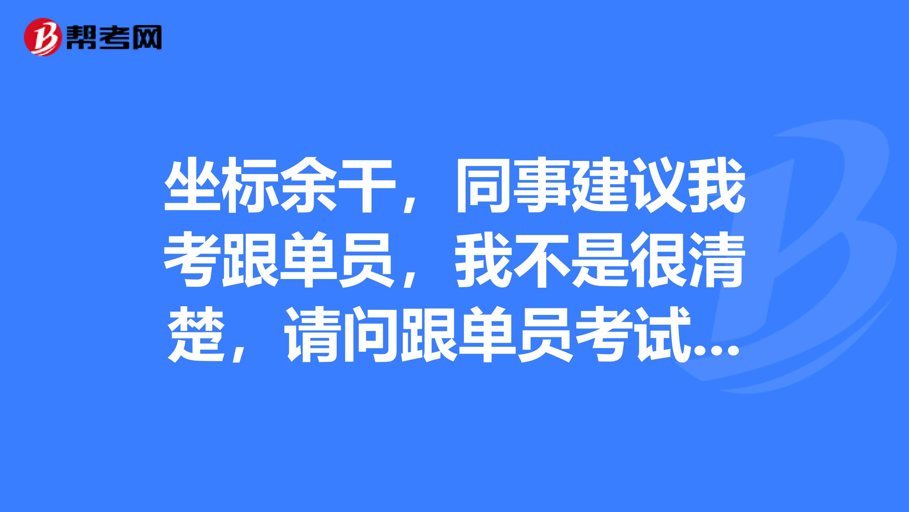 坐标余干，同事建议我考跟单员，我不是很清楚，请问跟单员考试大纲是什么？