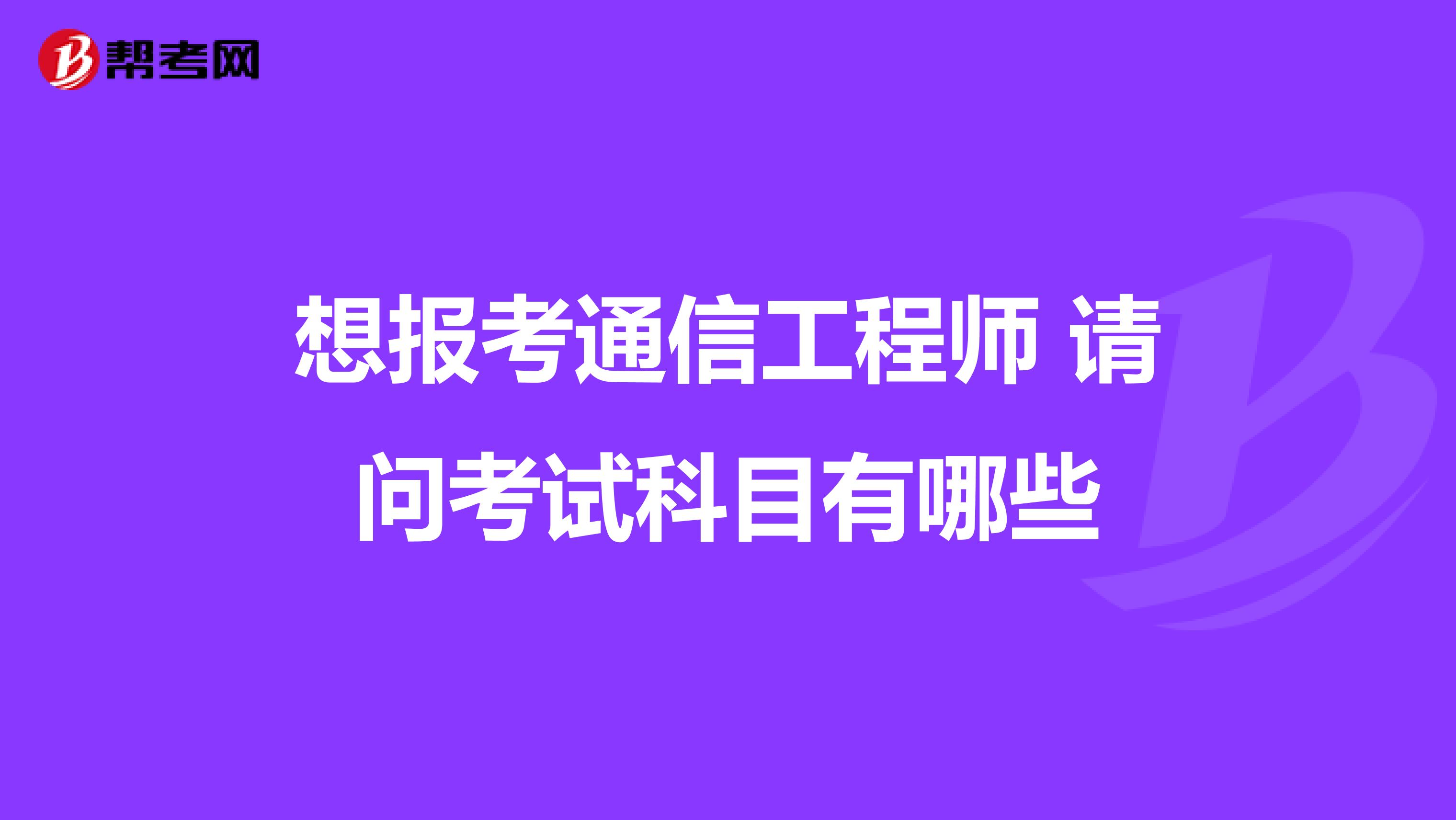 想报考通信工程师 请问考试科目有哪些