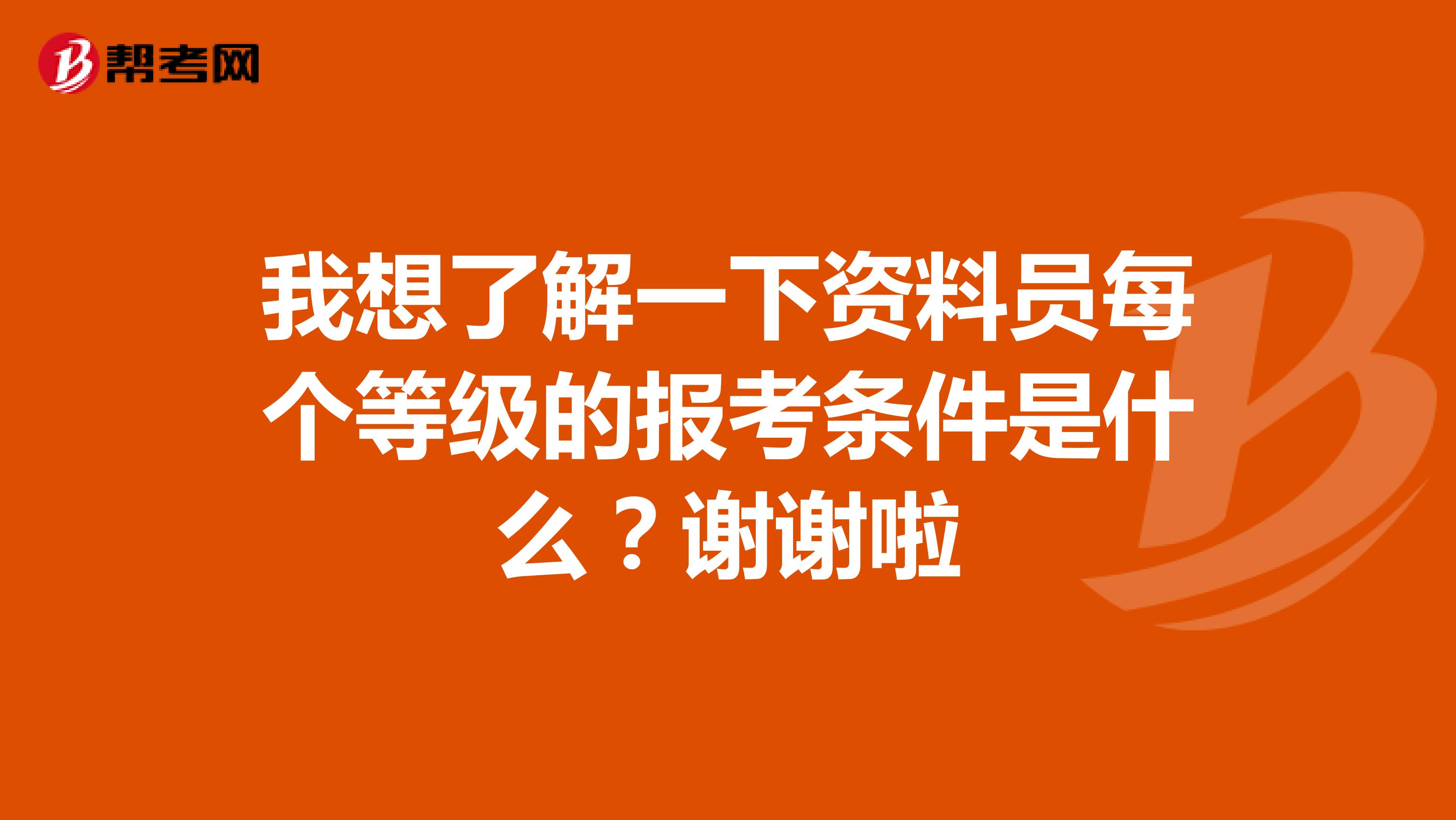 我想了解一下资料员每个等级的报考条件是什么？谢谢啦