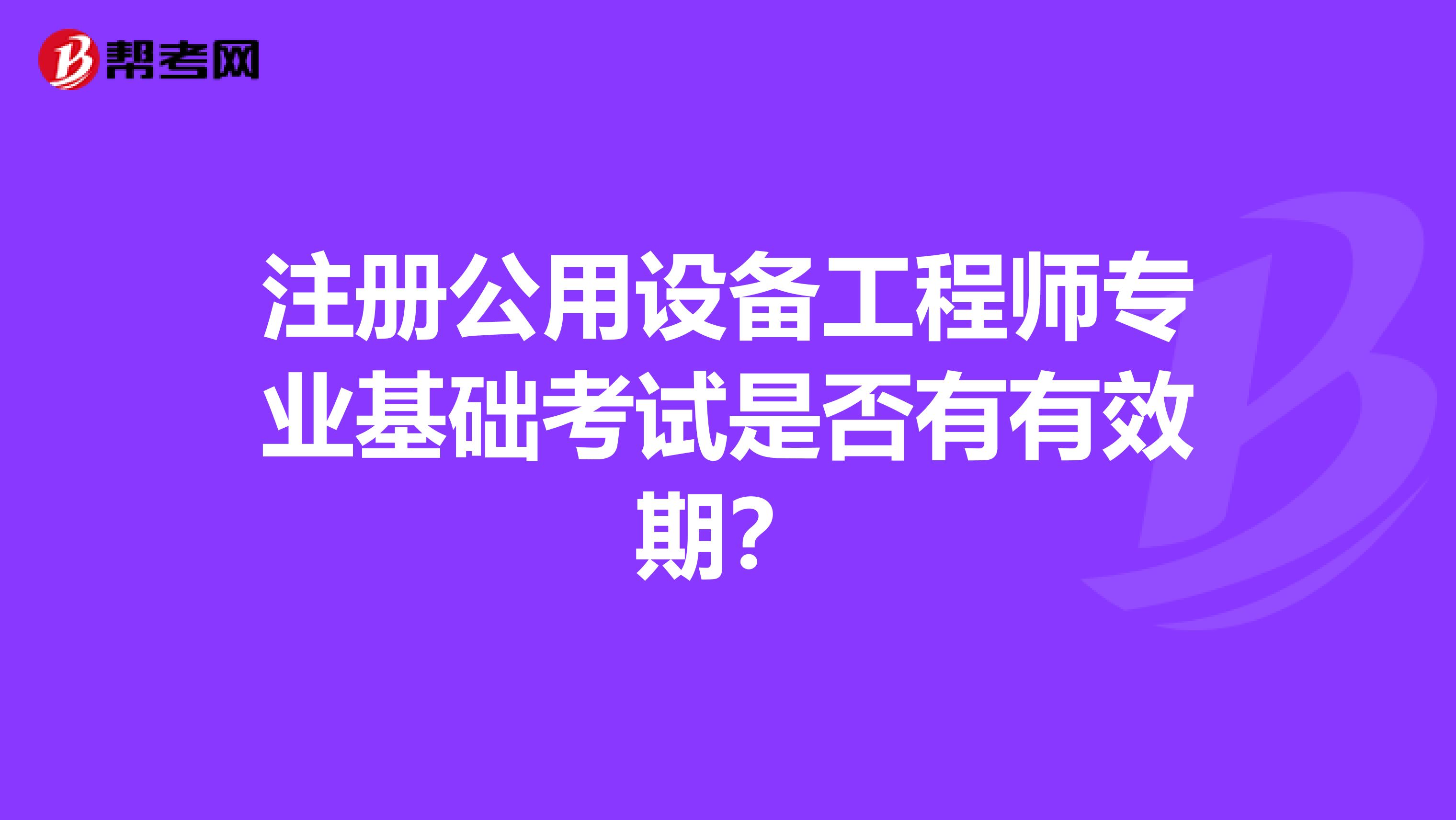 注冊公用設備工程師專業基礎考試是否有有效期？