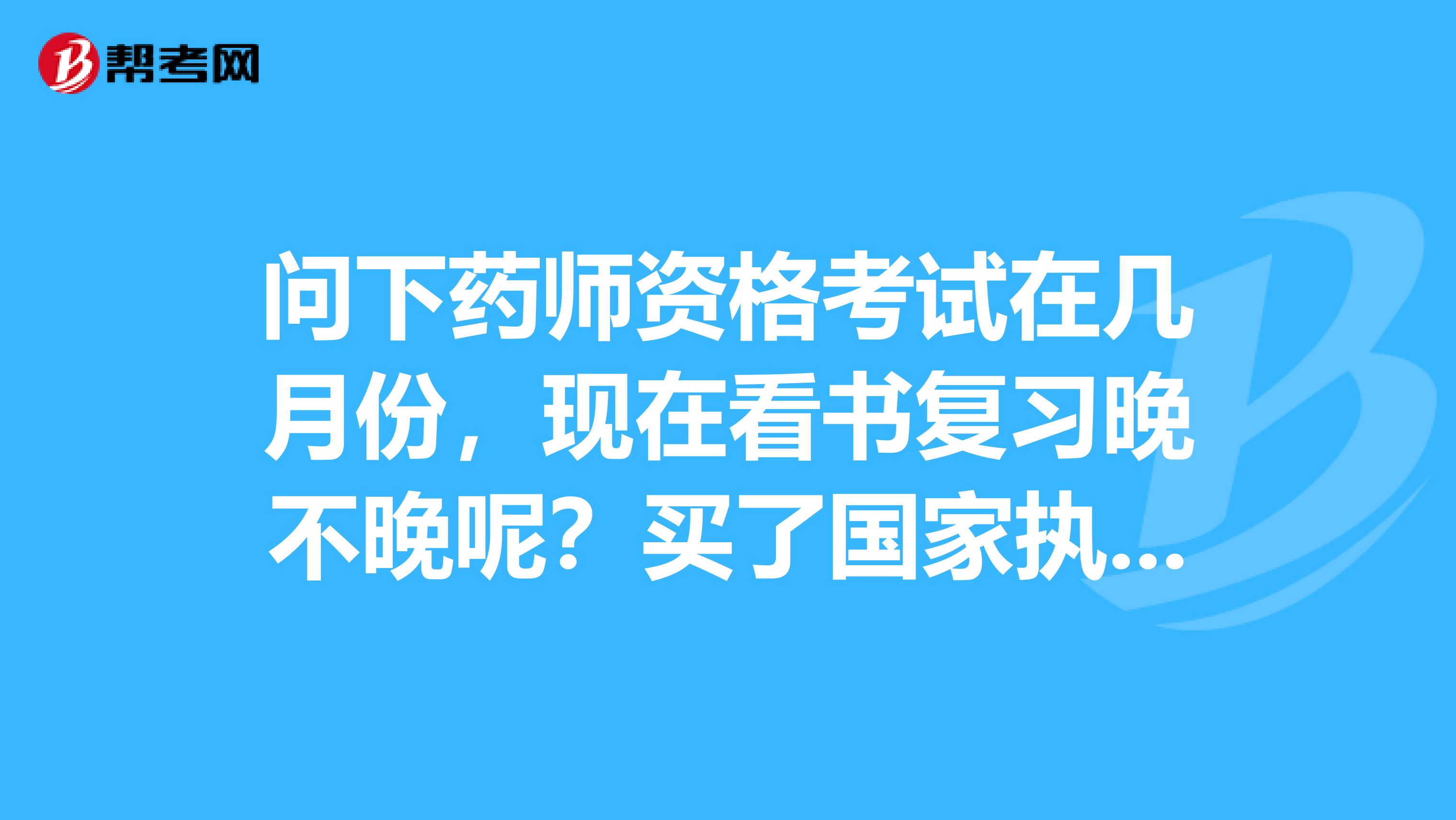 問下藥師資格考試在幾月份，現在看書復習晚不晚呢？買了國家執業藥師資格考試考點速記全4科的