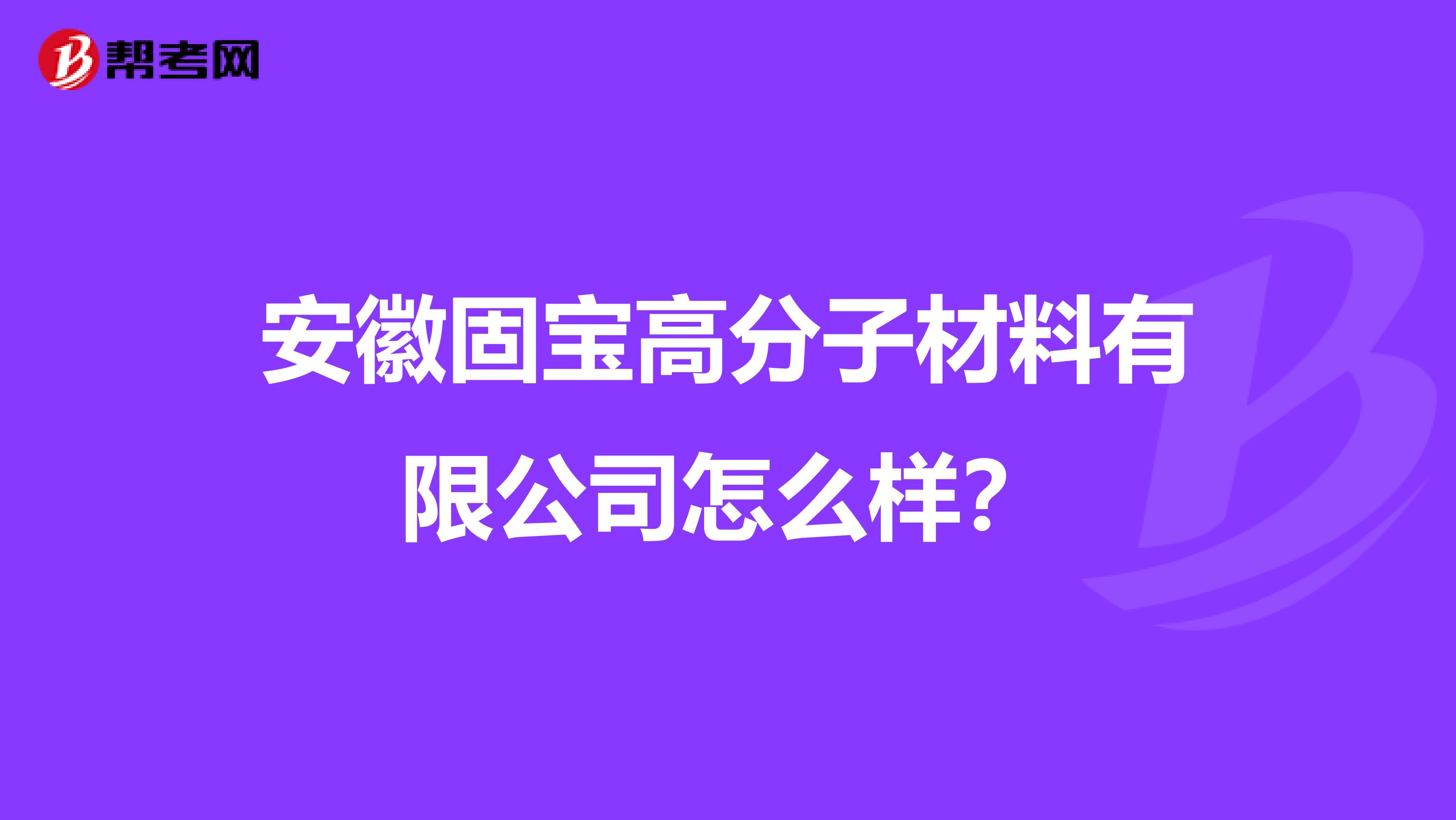安徽固宝高分子材料有限公司怎么样？