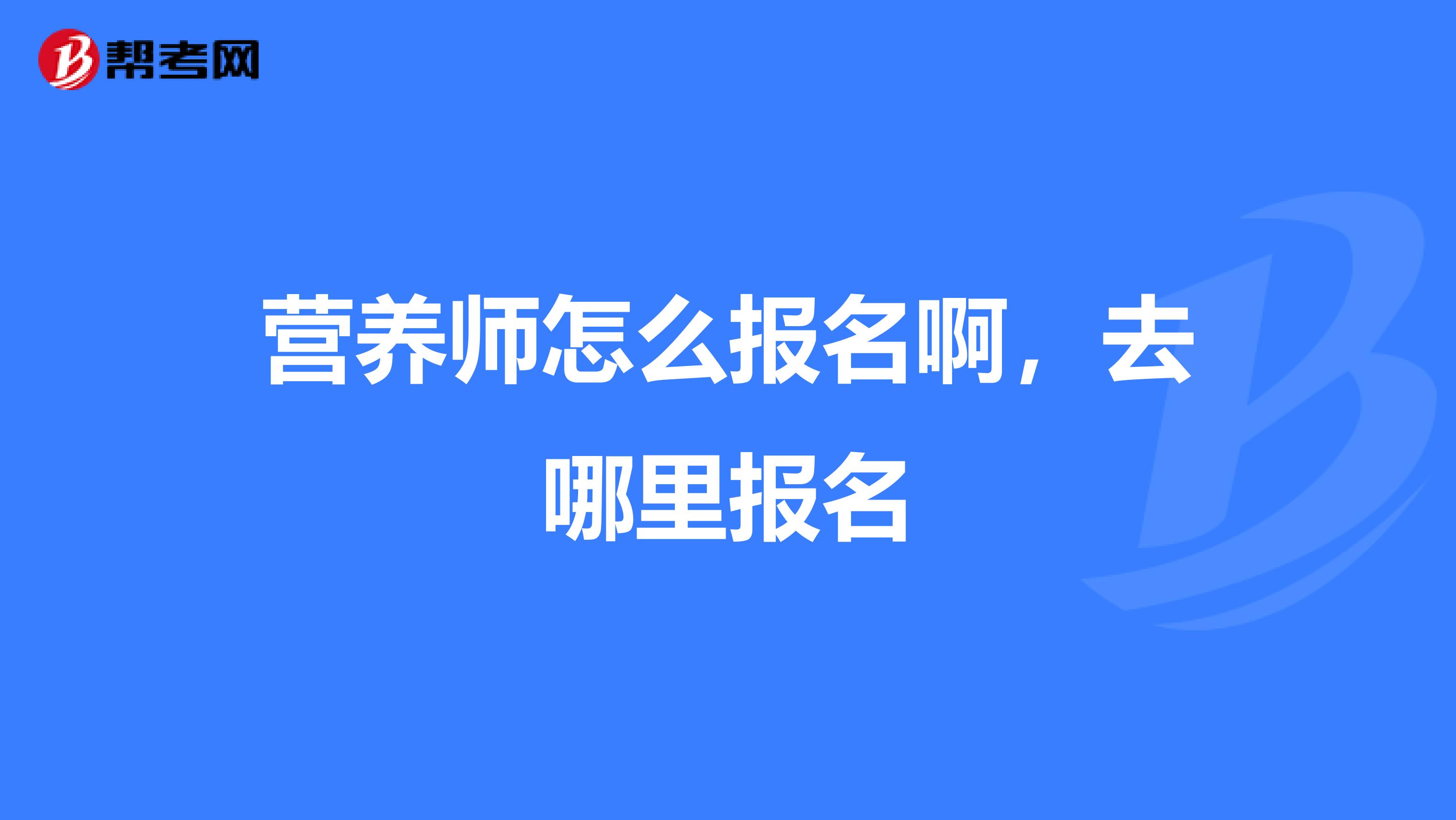 营养师怎么报名啊，去哪里报名