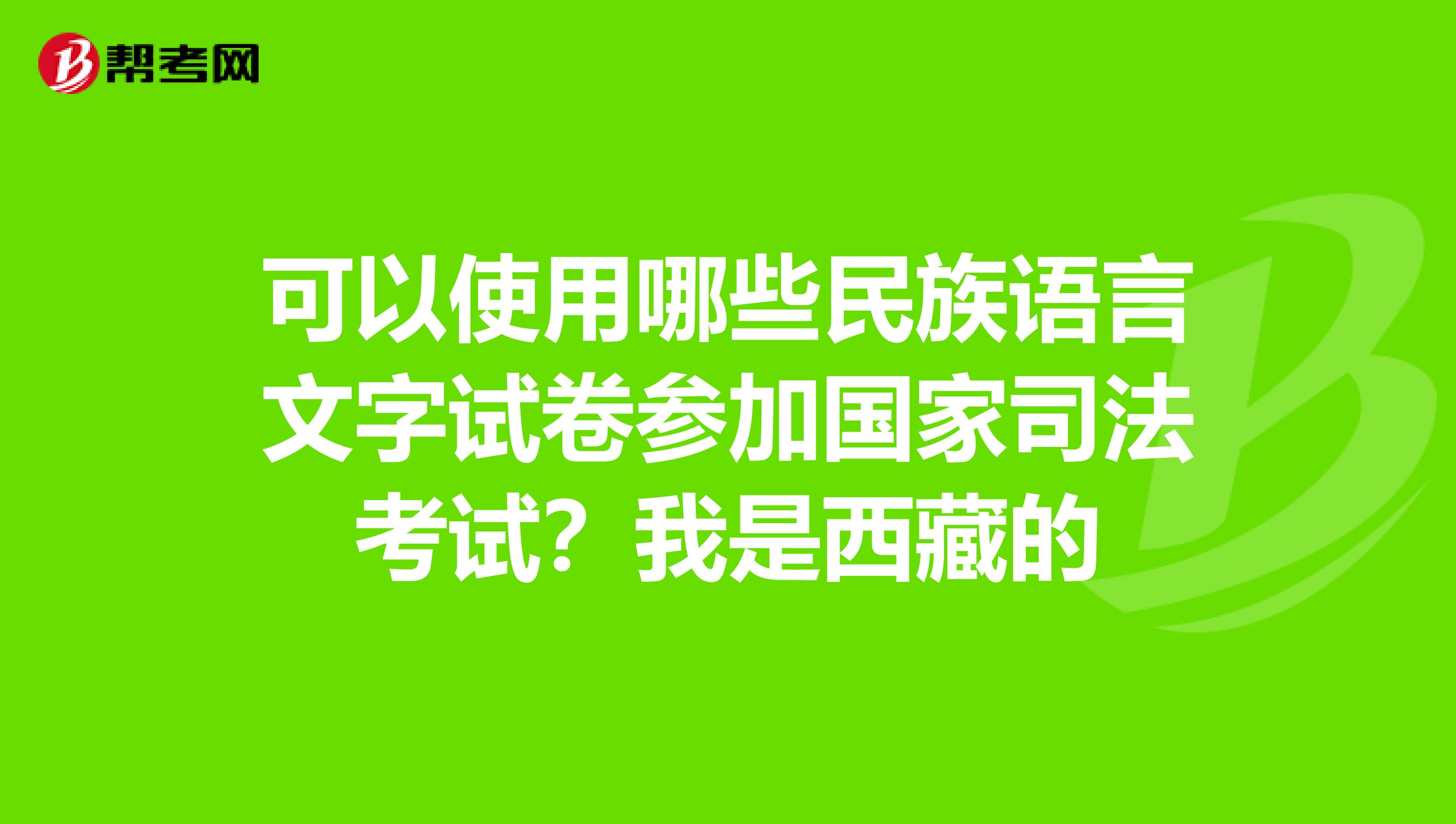 可以使用哪些民族语言文字试卷参加国家司法考试？我是西藏的