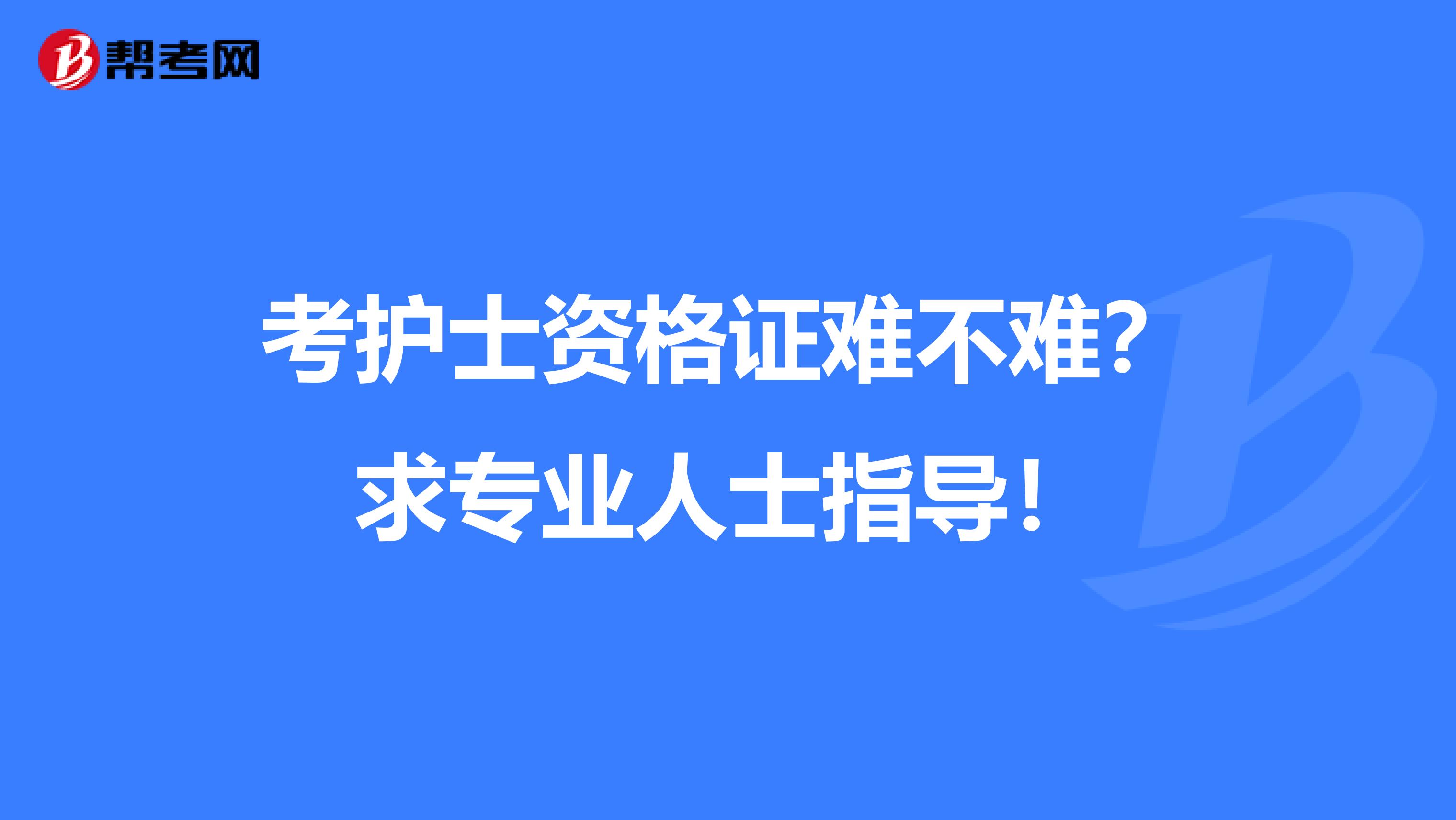 考护士资格证难不难?求专业人士指导!