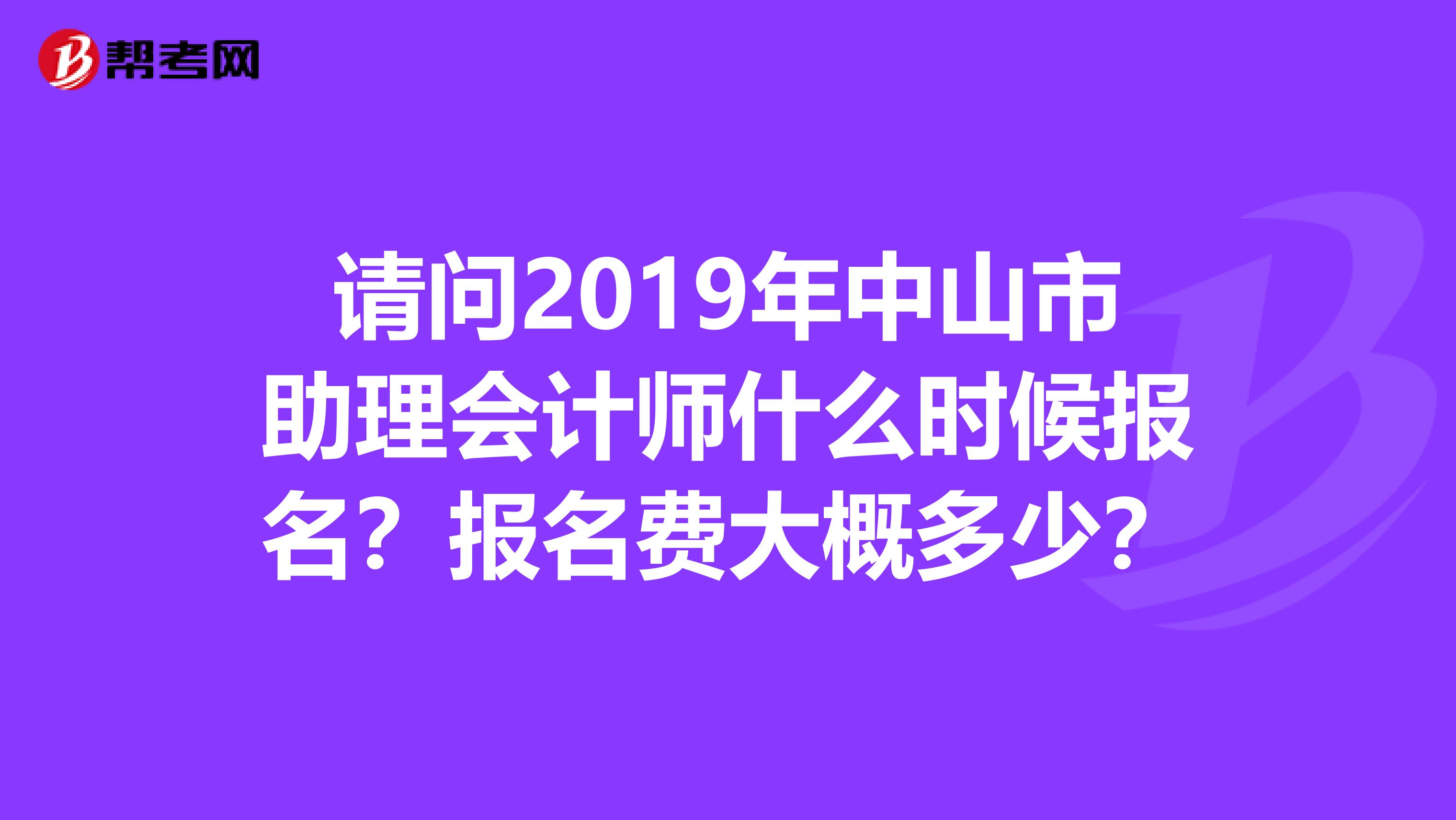 请问2019年中山市助理会计师什么时候报名?报名费大概多少?