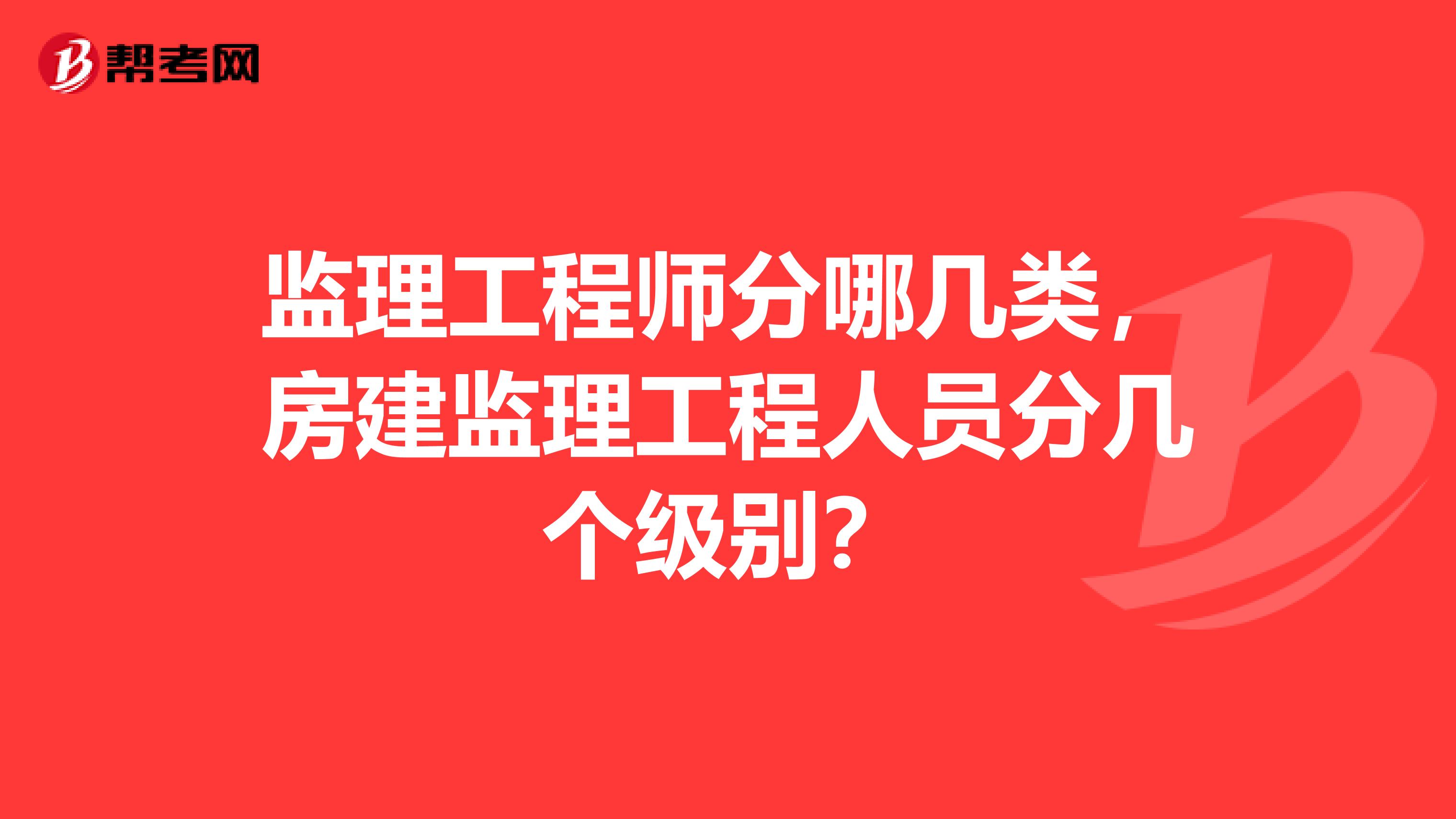 监理工程师分哪几类，房建监理工程人员分几个级别？