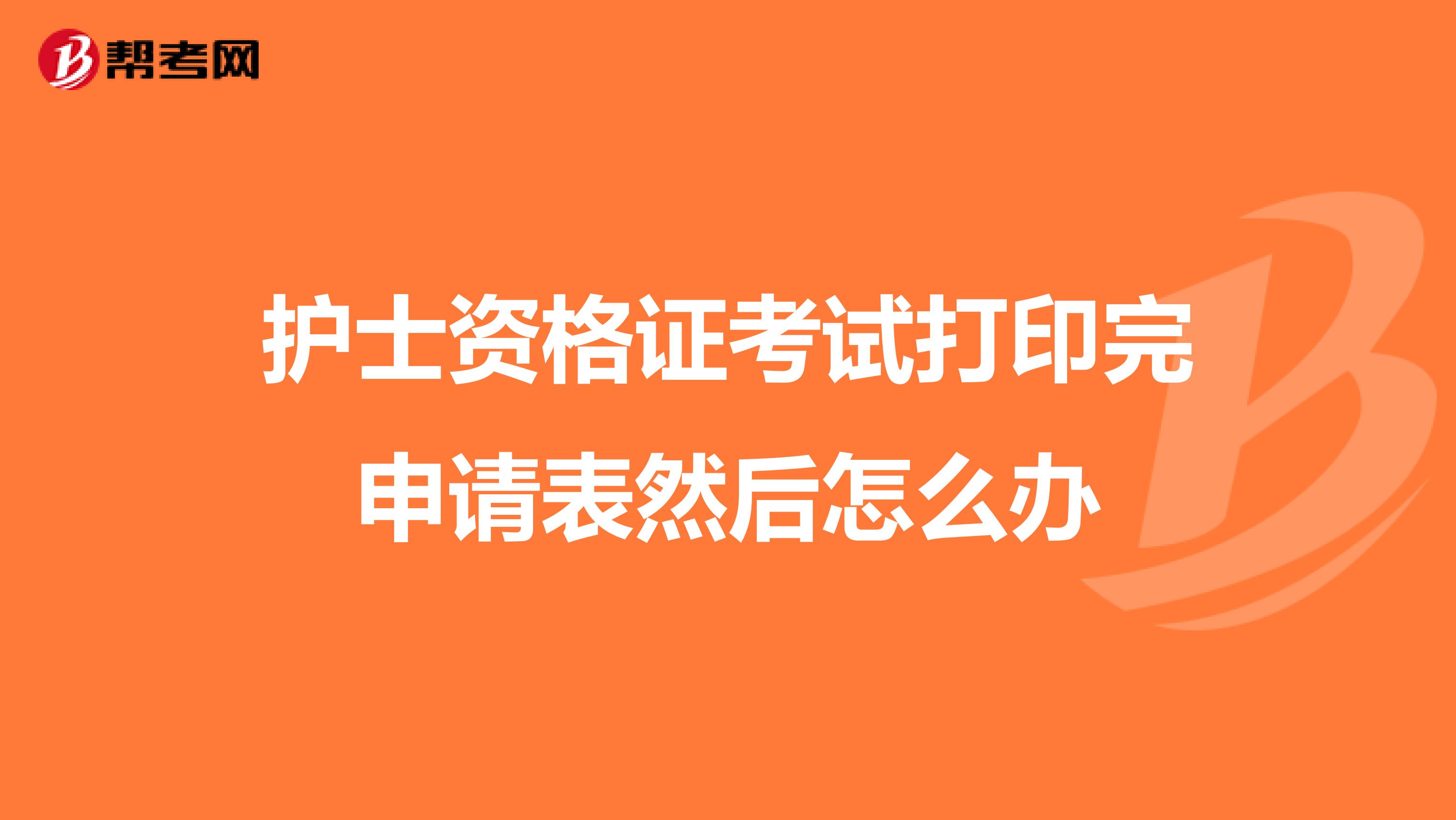 护士资格证考试打印完申请表然后怎么办