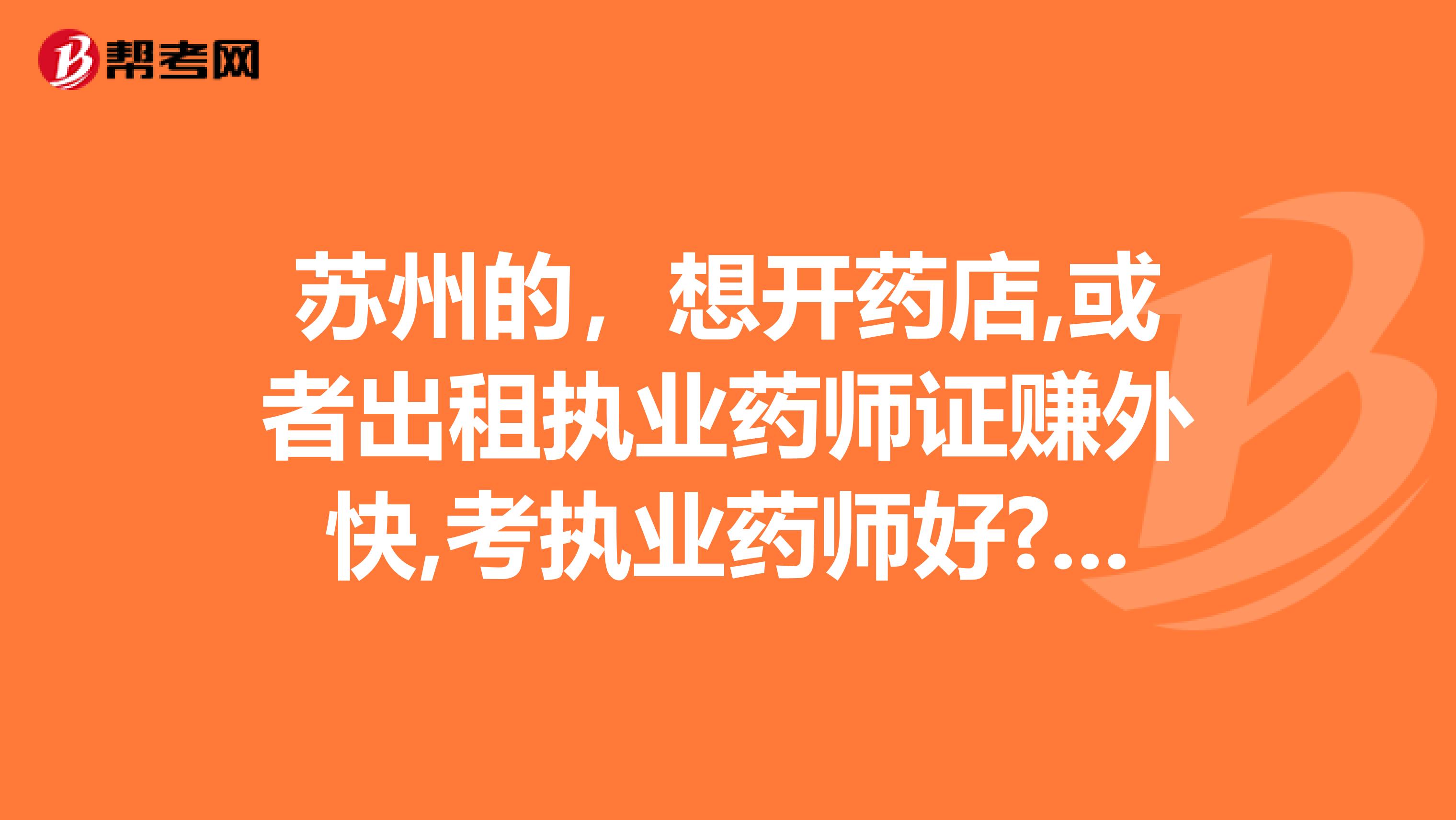 苏州的，想开药店,或者出租执业药师证赚外快,考执业药师好?还是执业中药师好呢?