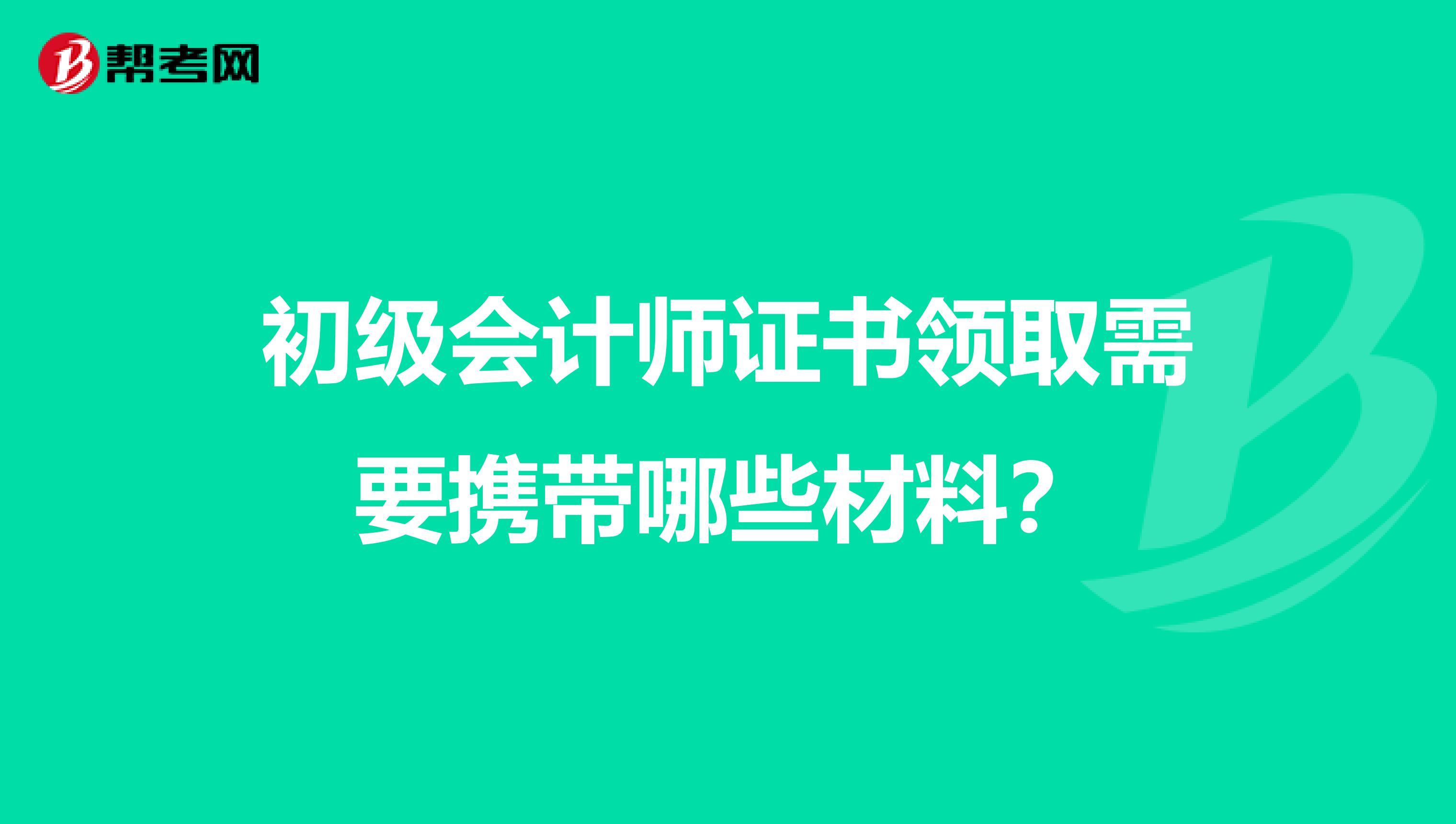 初级会计师证书领取需要携带哪些材料?
