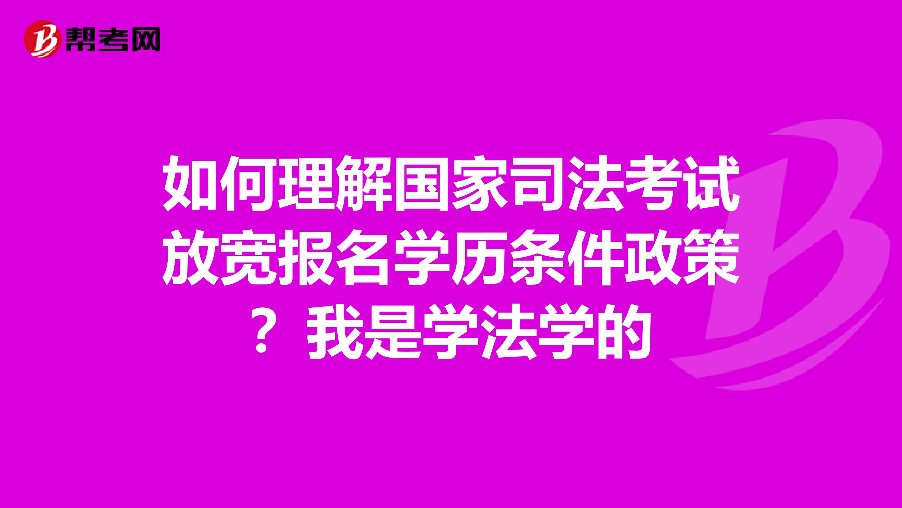 如何理解國家司法考試放寬報名學(xué)歷條件政策？我是學(xué)法學(xué)的