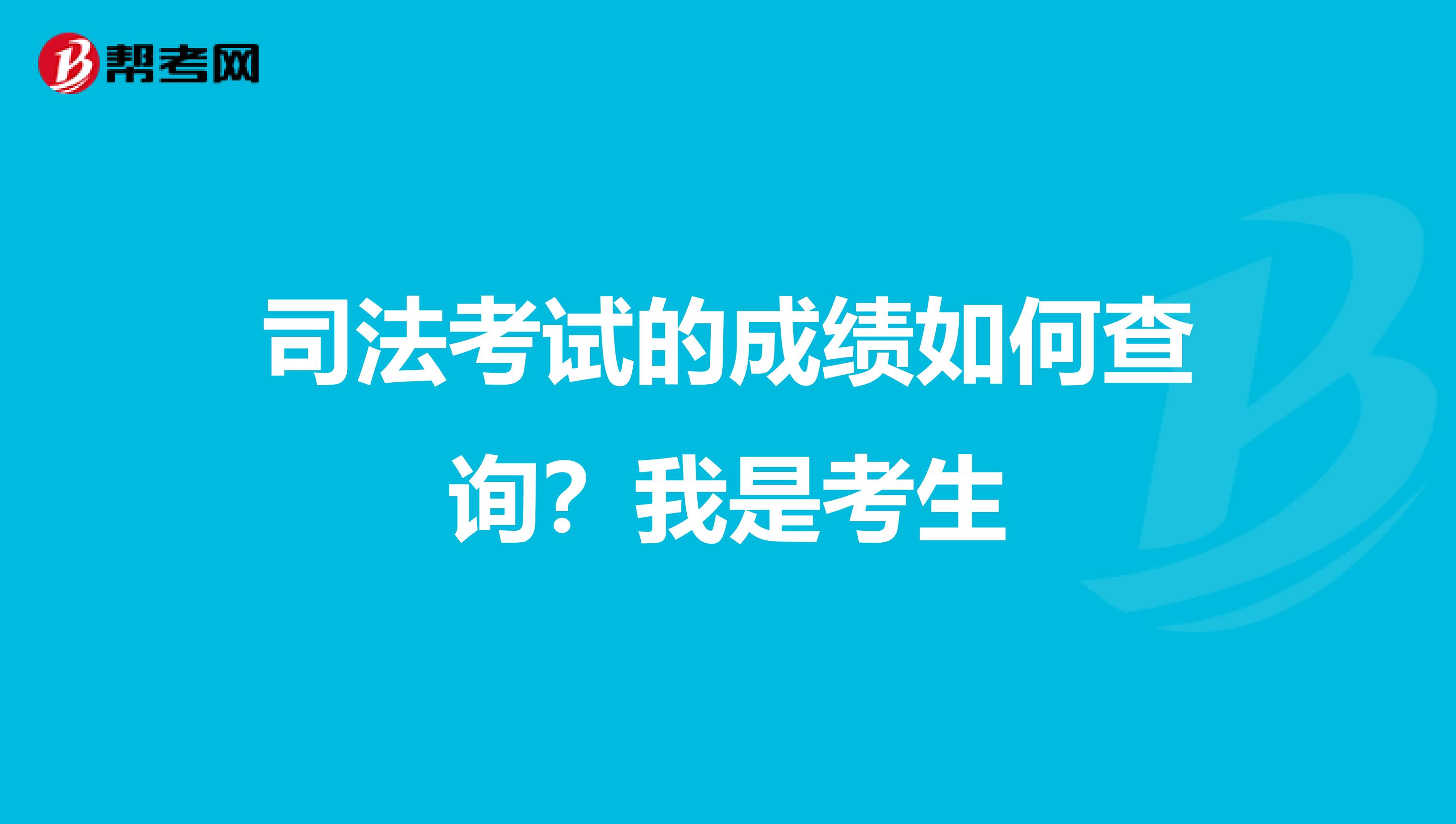 司法考试的成绩如何查询?我是考生