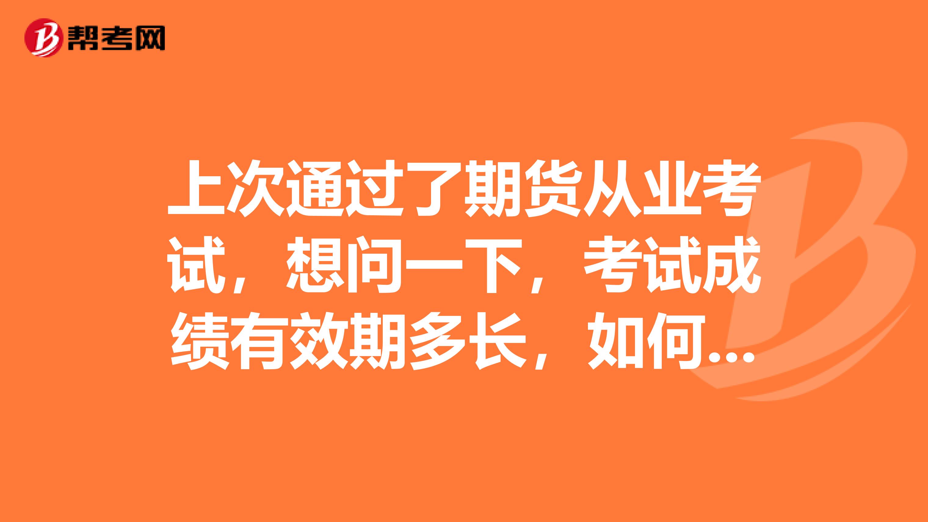 上次通过了期货从业考试,想问一下,考试成绩有效期多长,如何申请从业资格?