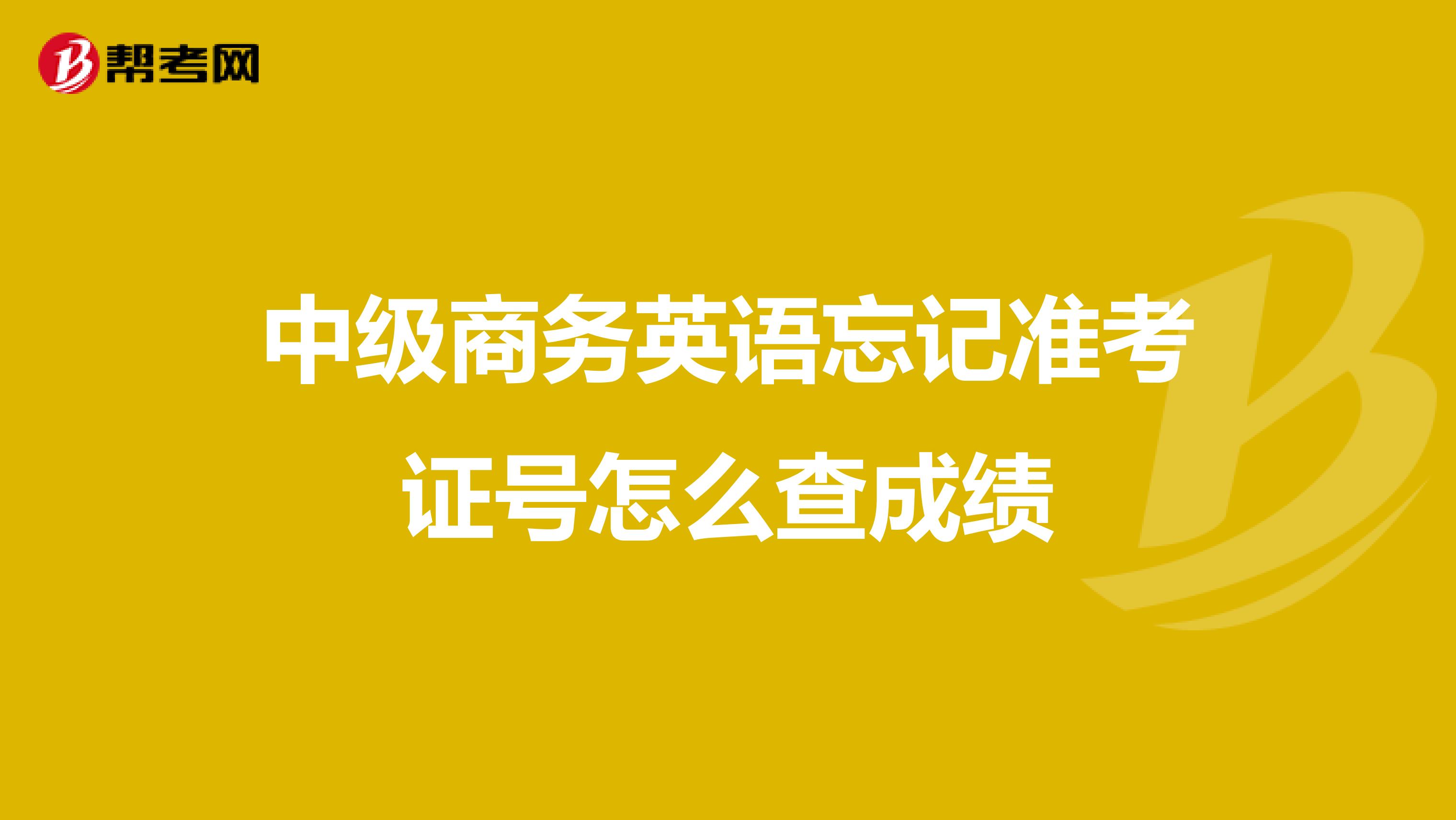中级商务英语忘记准考证号怎么查成绩