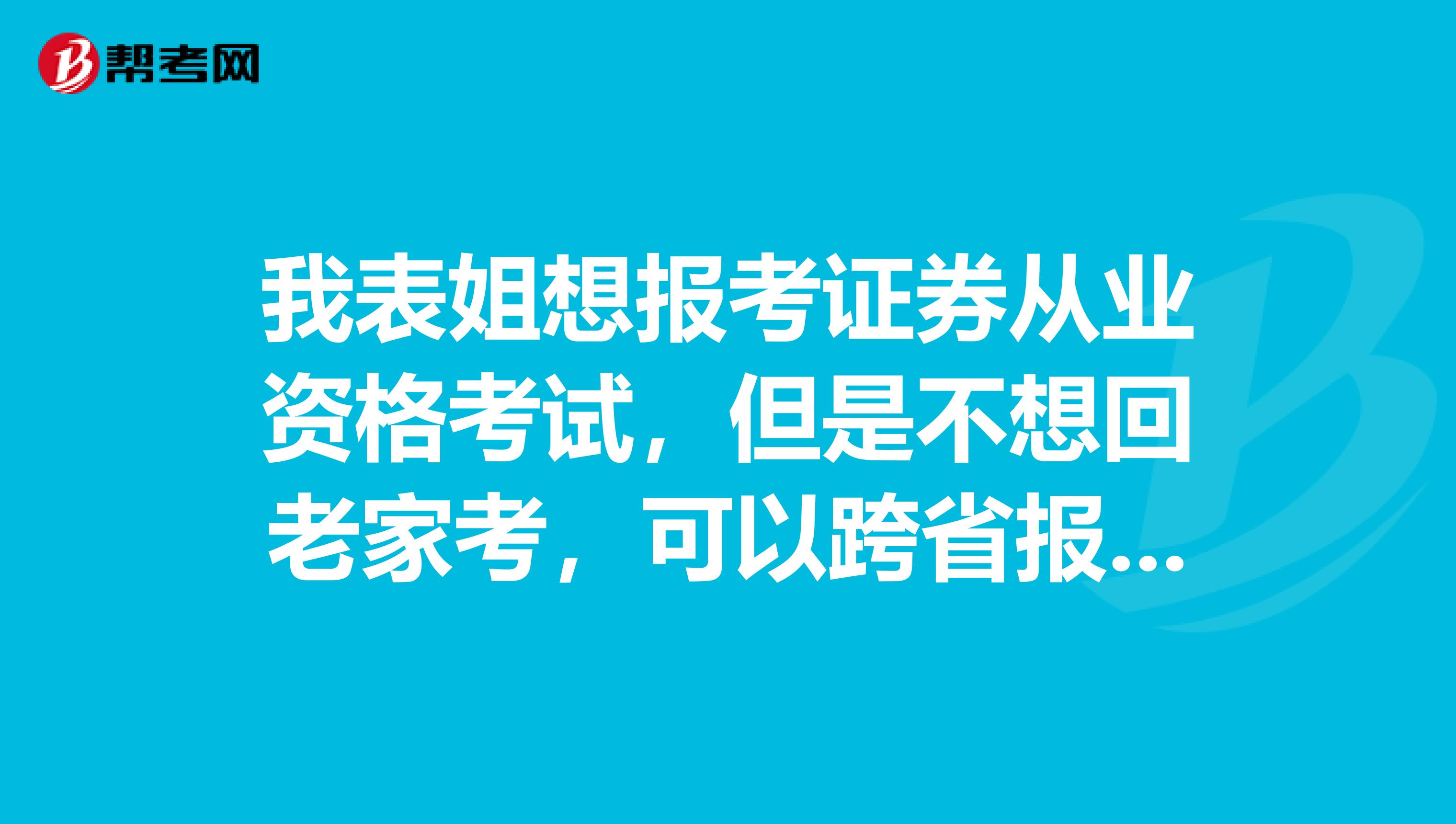 我表姐想報考證券從業資格考試，但是不想回老家考，可以跨省報考嗎？