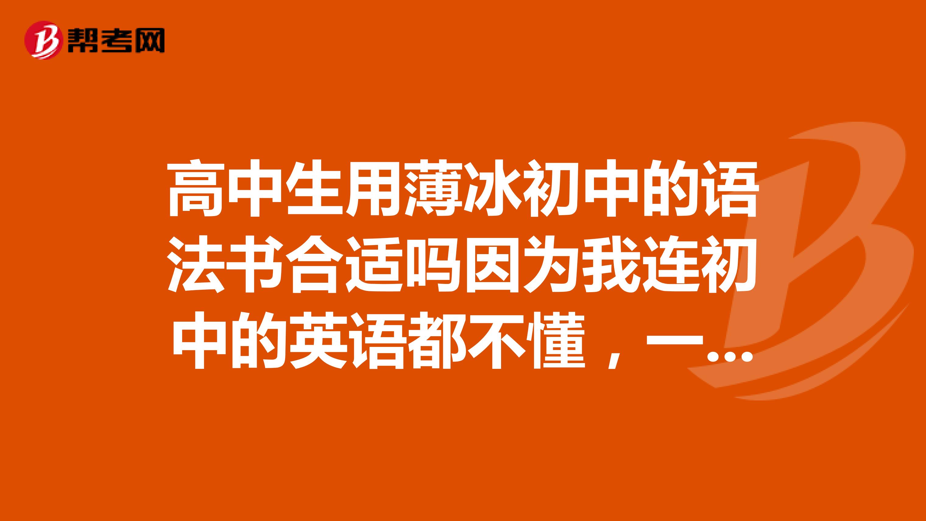 高中生用薄冰初中的语法书合适吗因为我连初中的英语都不懂,一点英语基础不没有,不适合要用什么语法书?