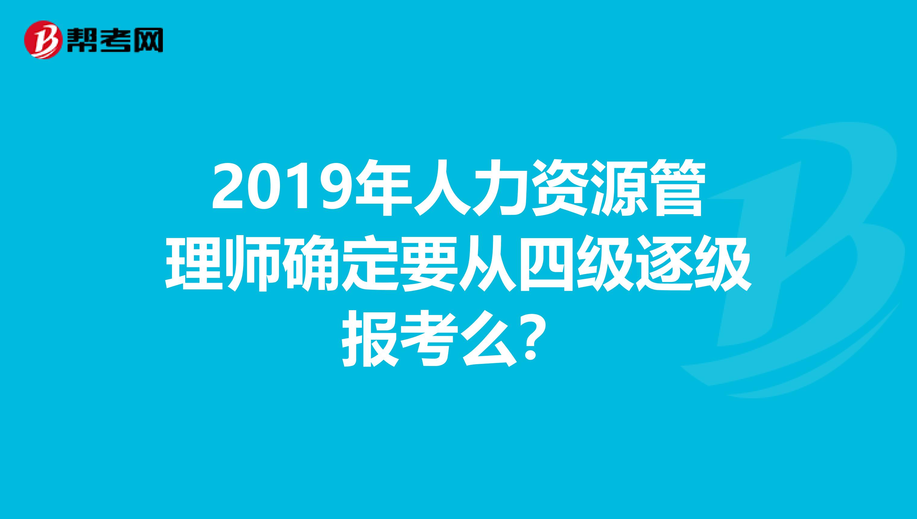 2019年人力資源管理師確定要從四級(jí)逐級(jí)報(bào)考么？