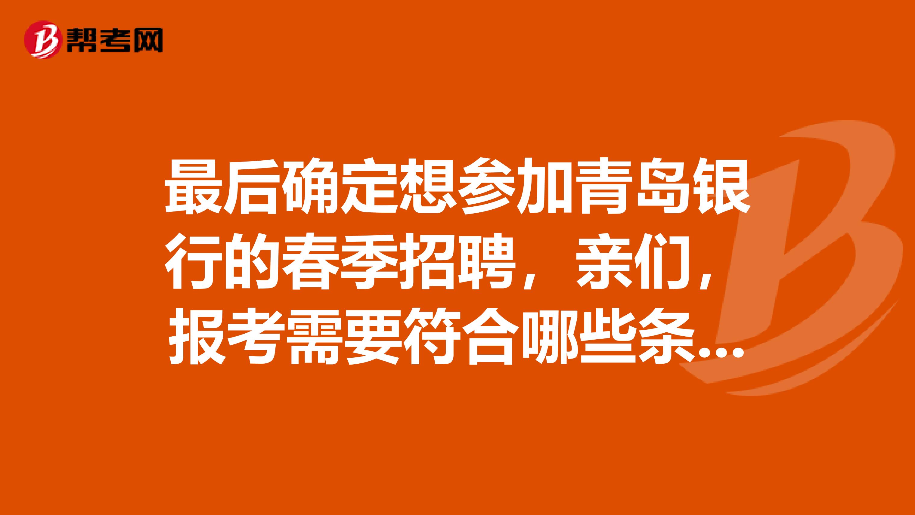 最后确定想参加青岛银行的春季招聘，亲们，报考需要符合哪些条件呀？