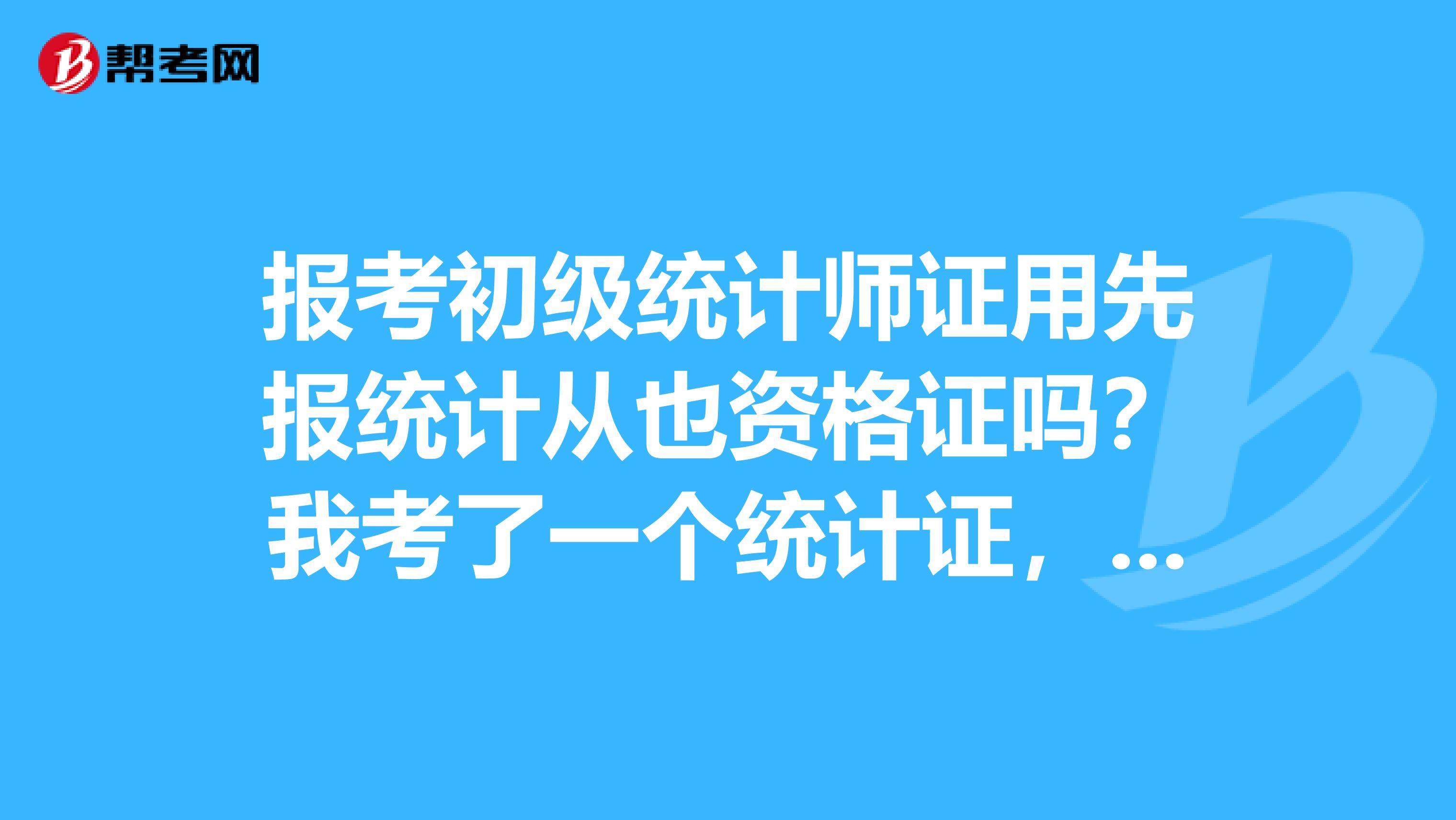 報考初級統計師證用先報統計從也資格證嗎？我考了一個統計證，接下來可以直接報考中級統計師證嗎？