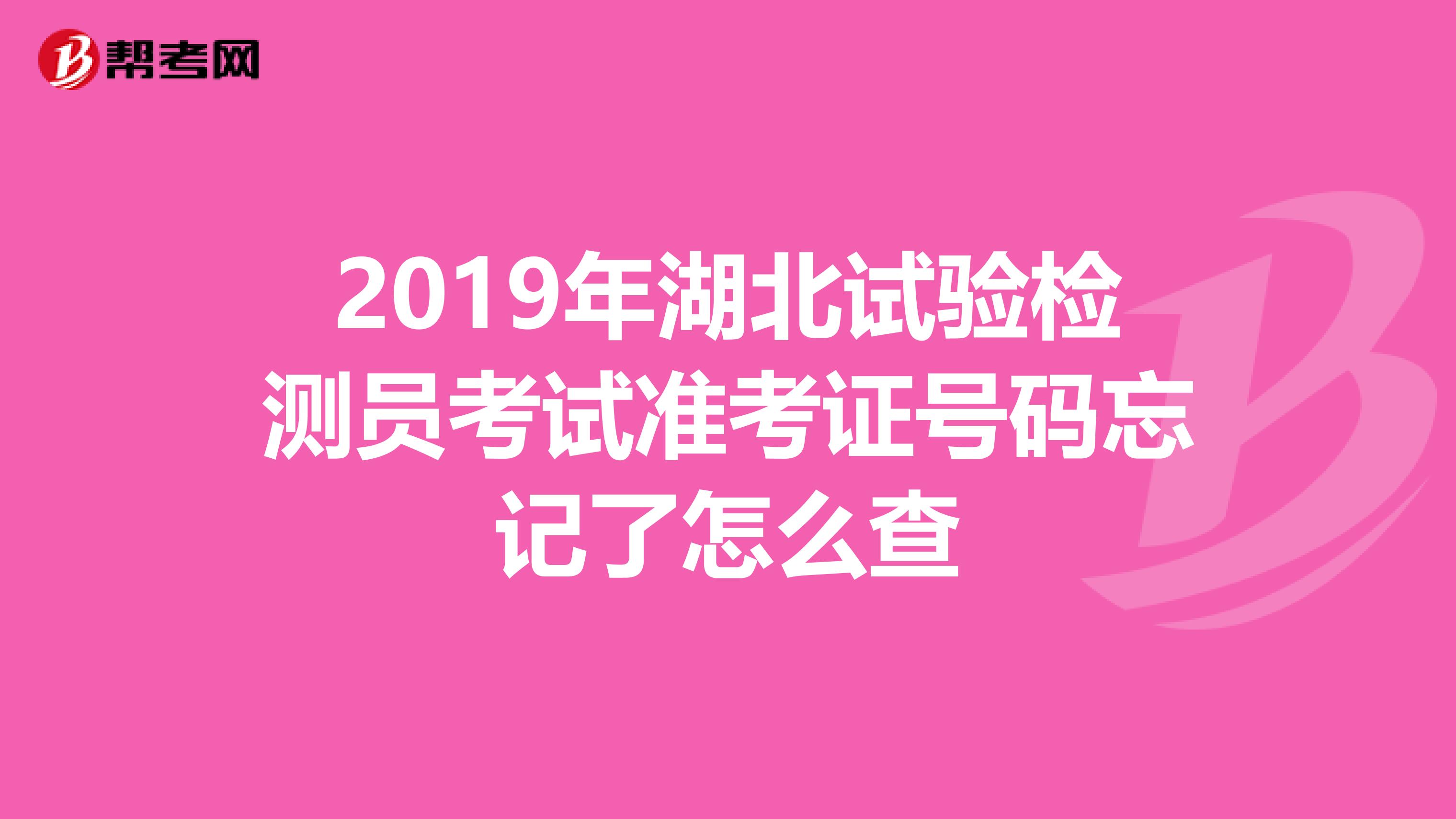 2019年湖北试验检测员考试准考证号码忘记了怎么查