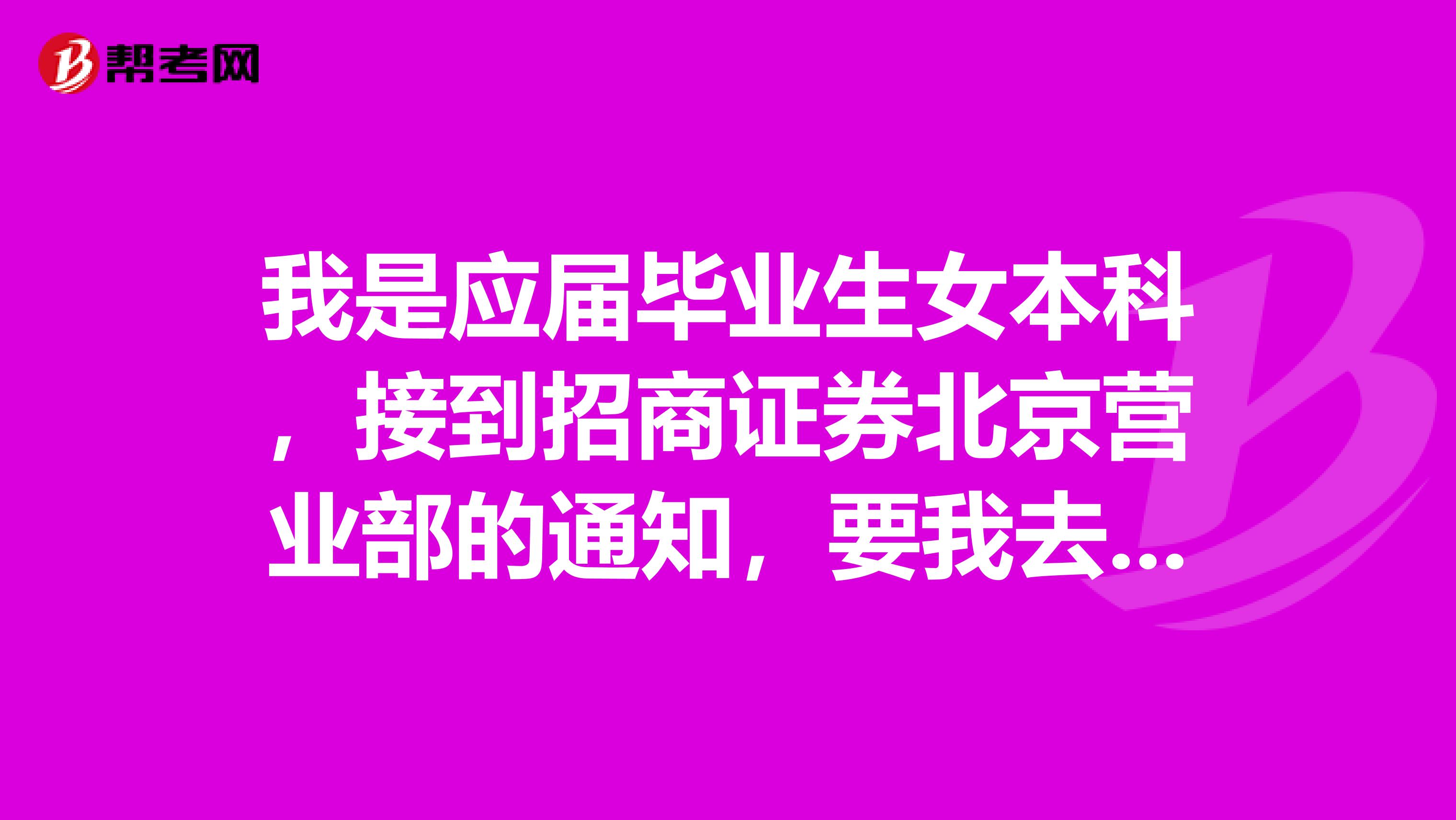 我是应届毕业生女本科,接到招商证券北京营业部的通知,要我去上班。有谁知道招商证券到底怎么样啊详细