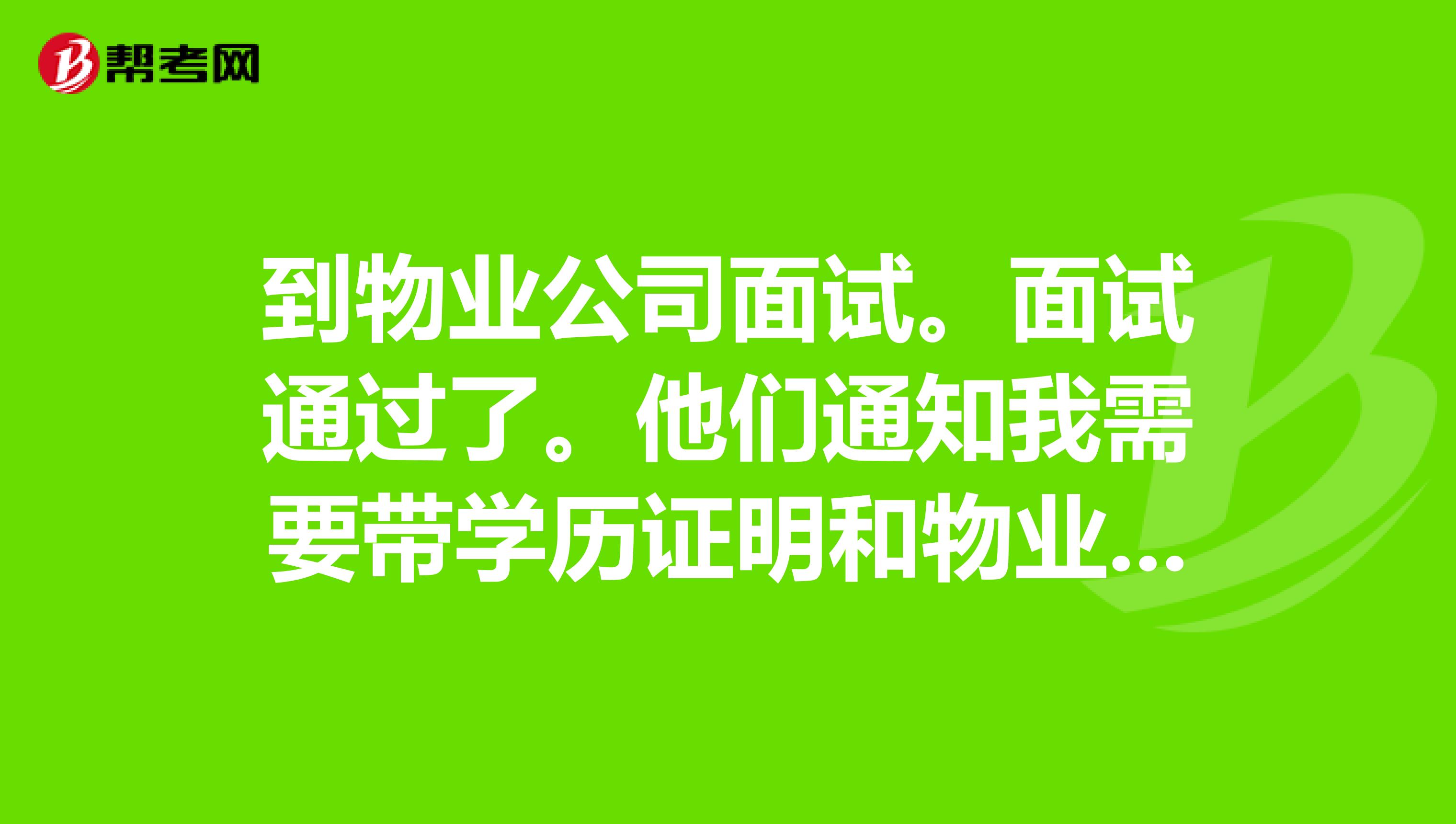 到物业公司面试。面试通过了。他们通知我需要带学历证明和物业管理师证书,可我没有怎么办啊?
