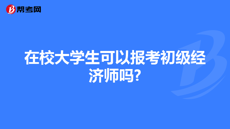 在校大学生可以报考初级经济师吗?