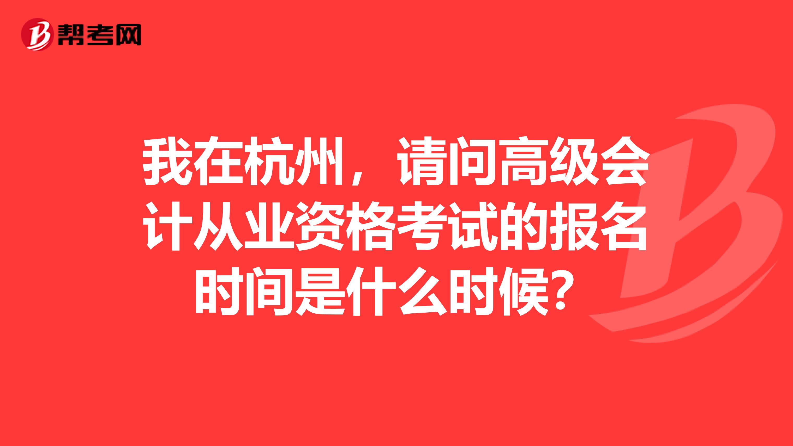 我在杭州，請問高級會計從業(yè)資格考試的報名時間是什么時候？