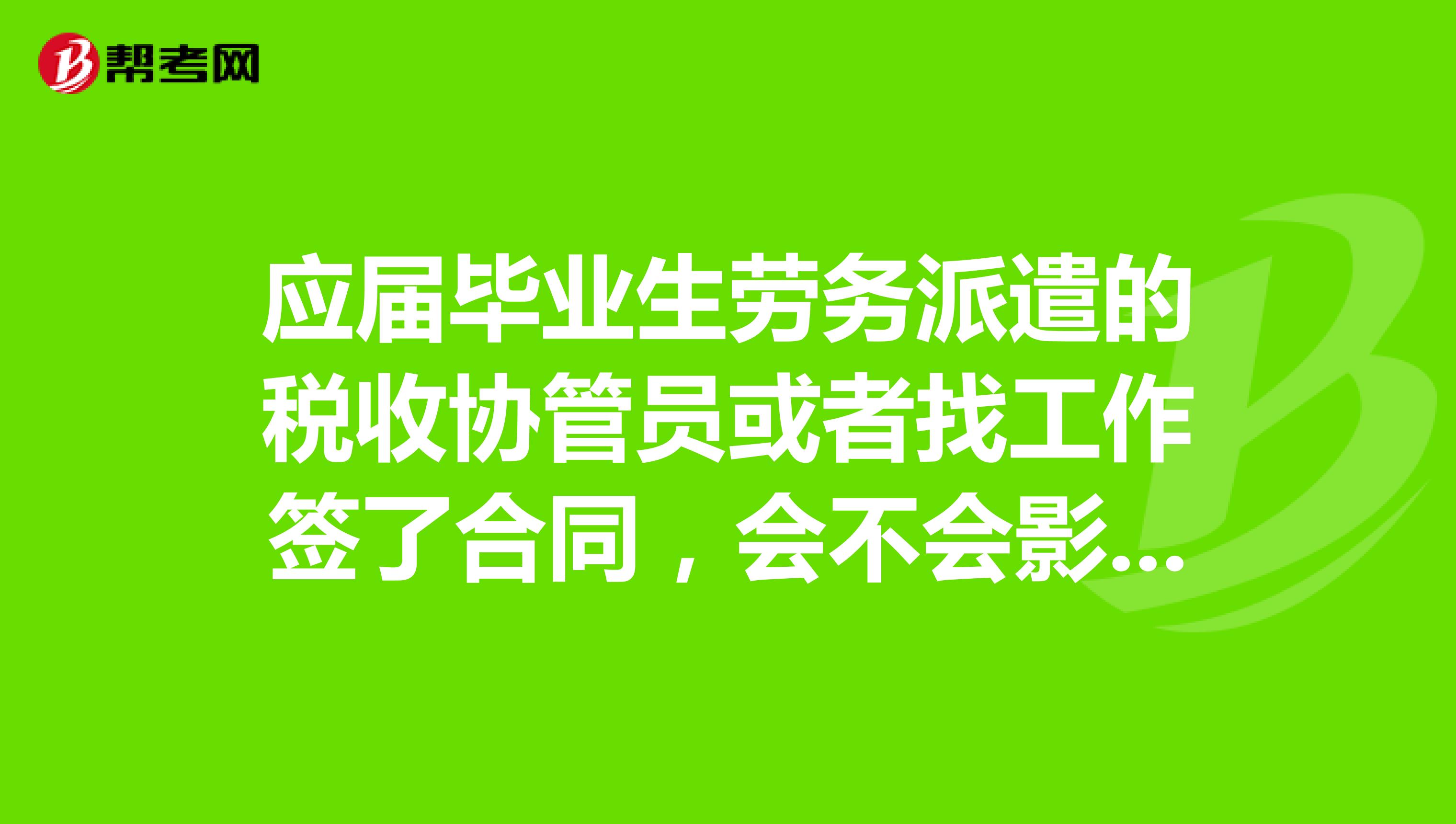 生勞務派遣的稅收協管員或者找工作簽了合同,會不會影響公務員考試?