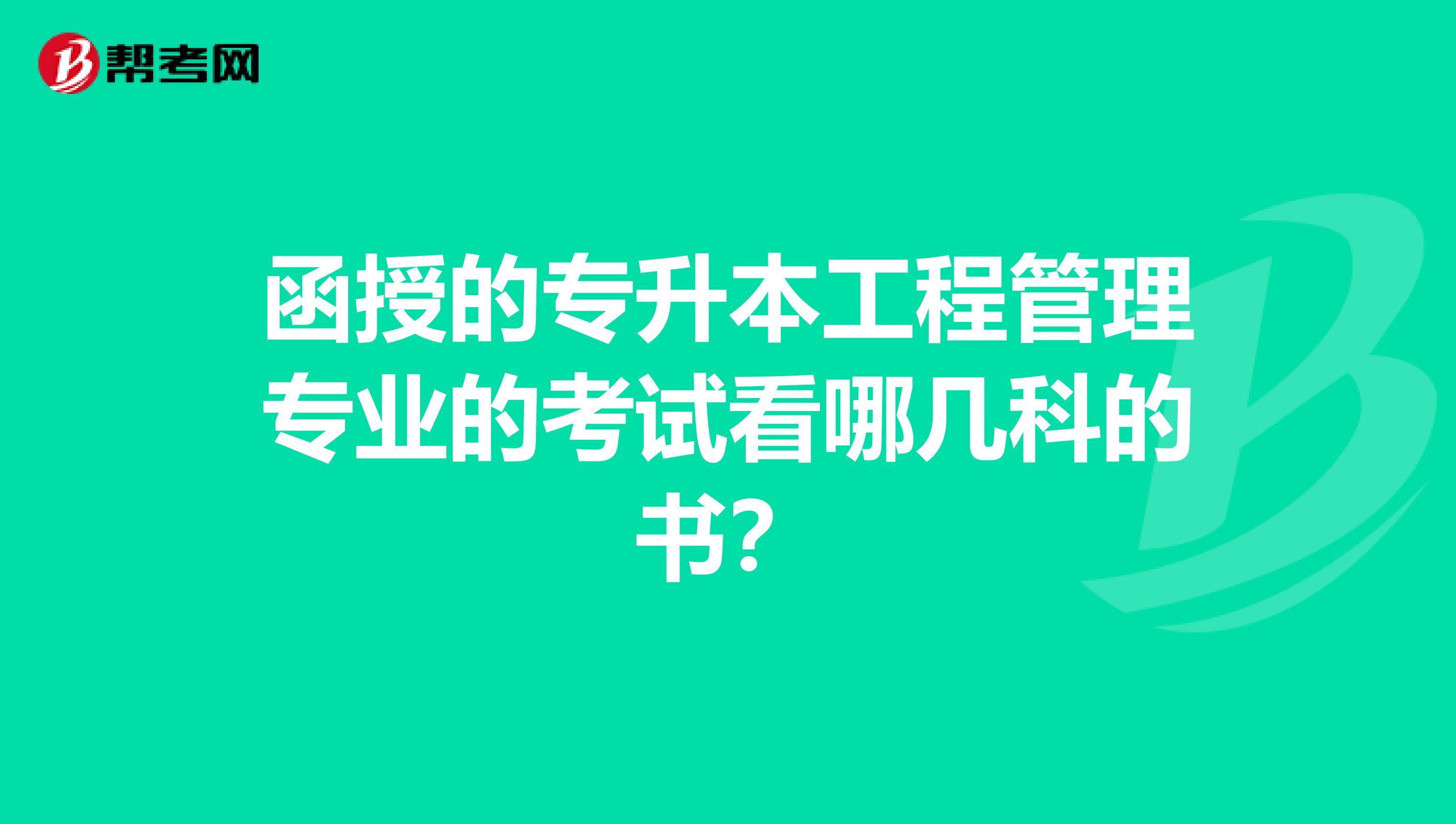 函授的专升本工程管理专业的考试看哪几科的书?