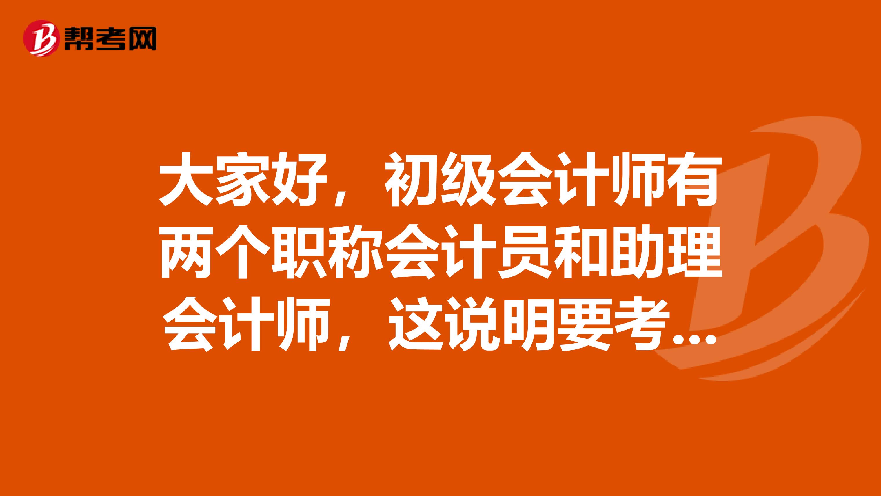 大家好,初级会计师有两个职称会计员和助理会计师,这说明要考两次吗?