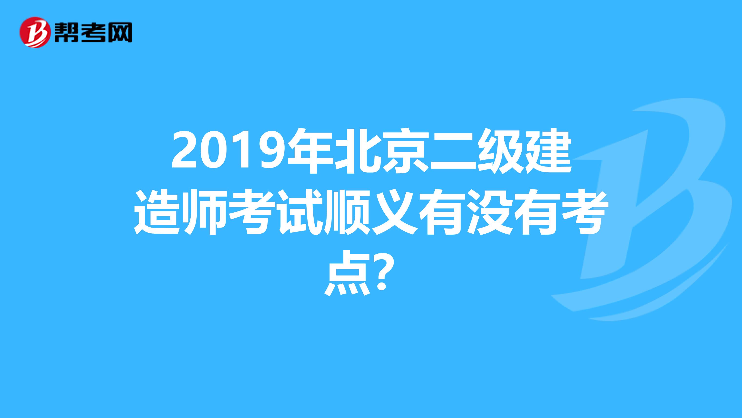2019年北京二级建造师考试顺义有没有考点?