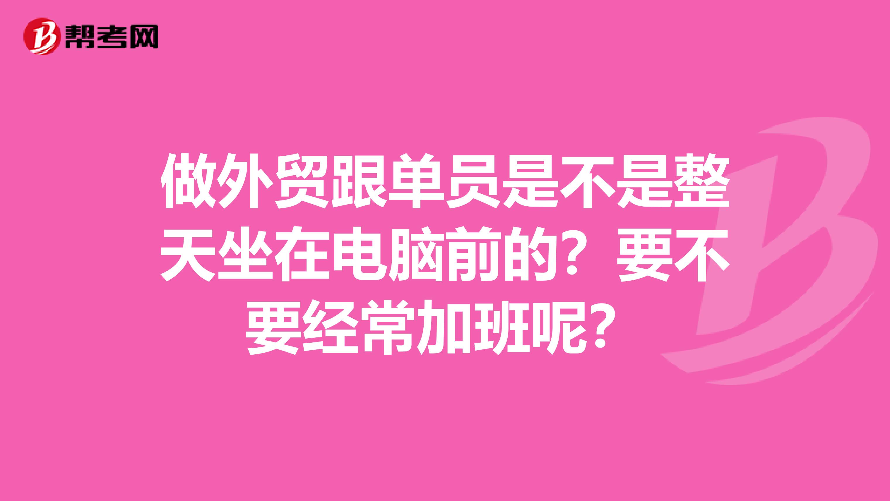 做外贸跟单员是不是整天坐在电脑前的？要不要经常加班呢？