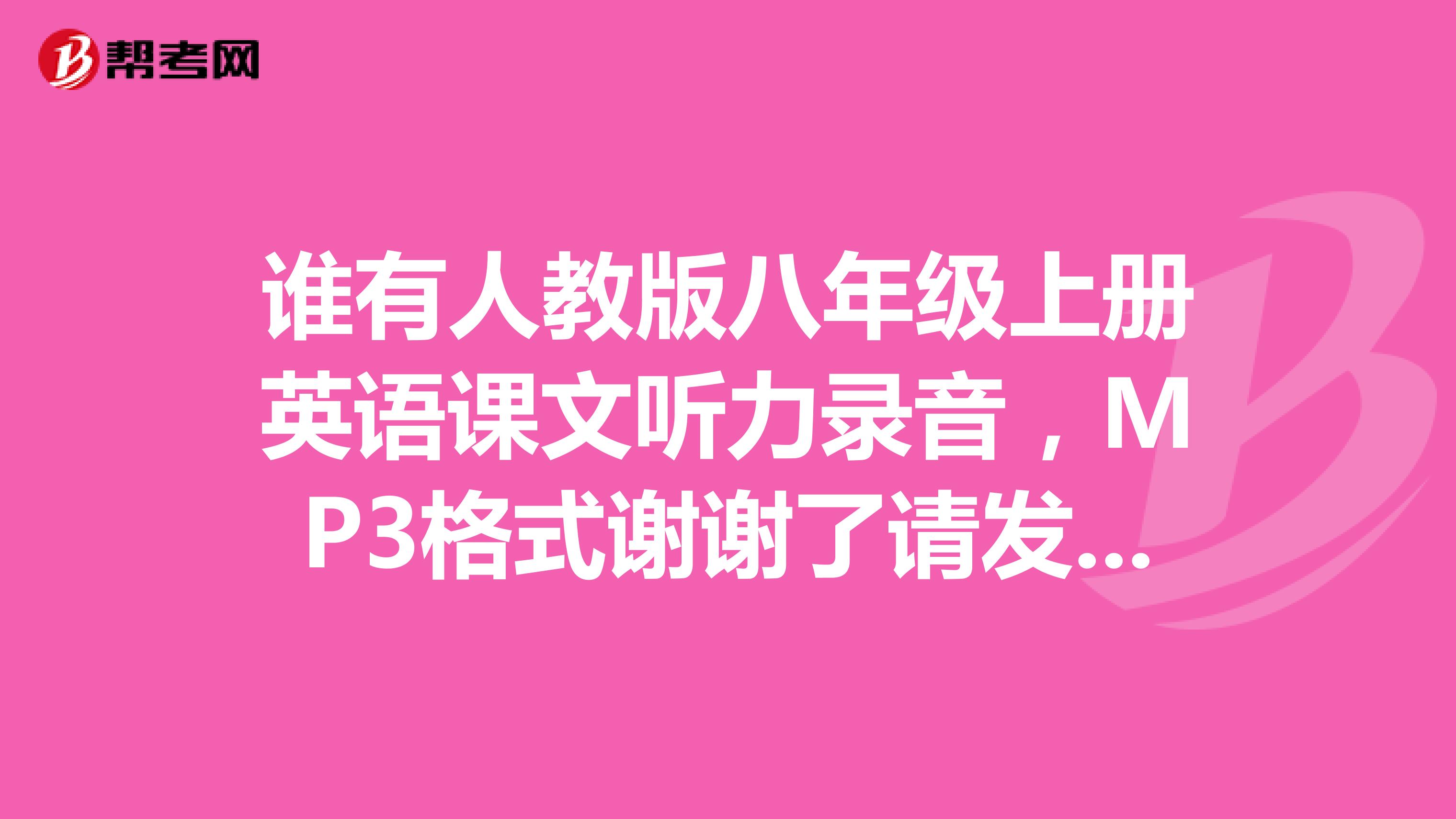 谁有人教版八年级上册英语课文听力录音,MP3格式谢谢了请发送到412703390qq.com