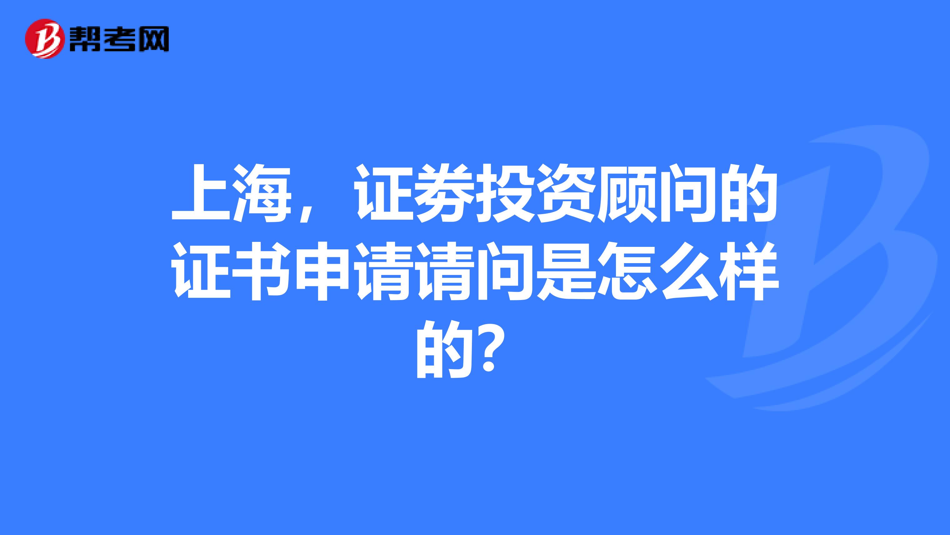 上海,证劵投资顾问的证书申请请问是怎么样的?