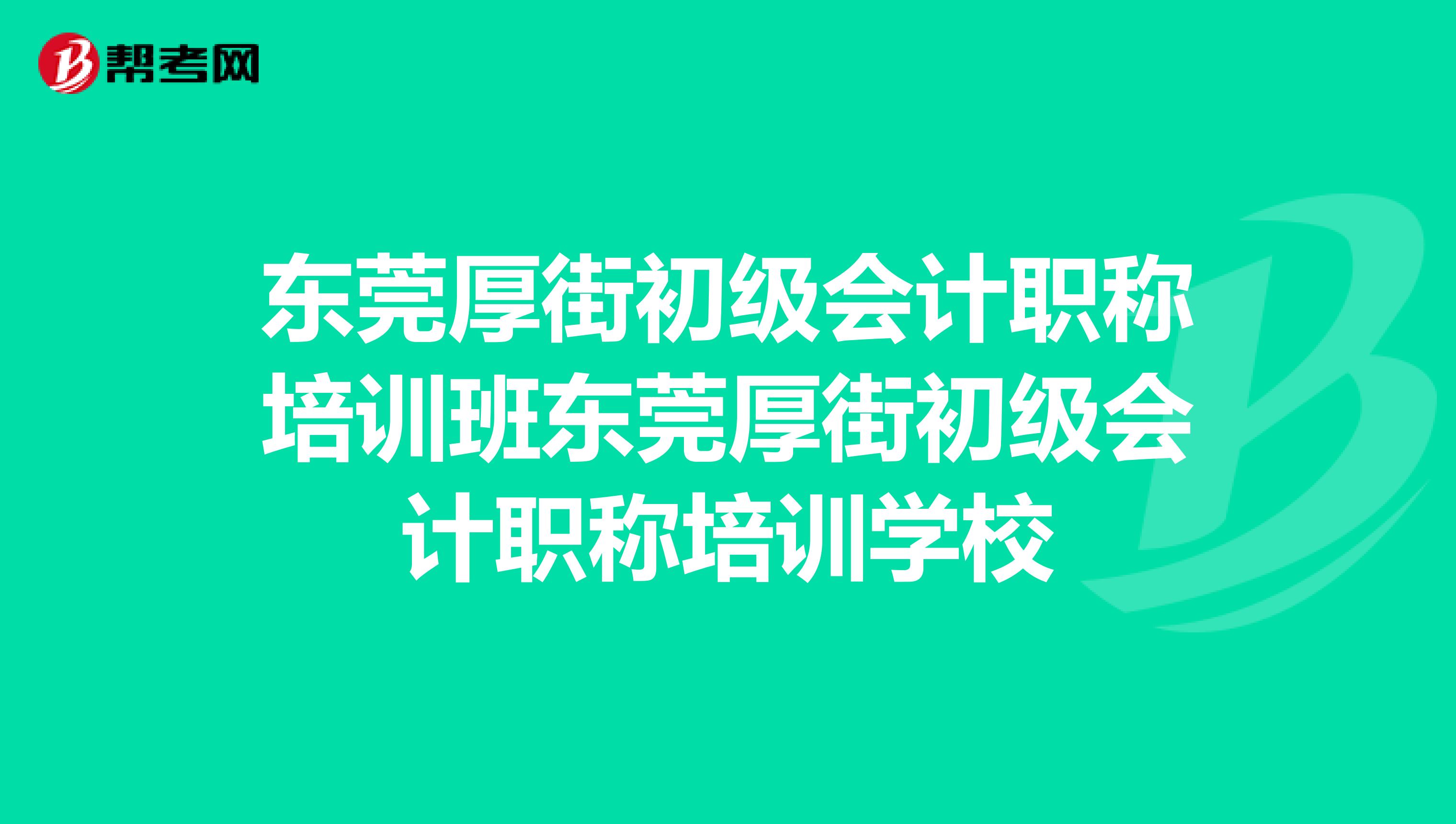 东莞厚街初级会计职称培训班东莞厚街初级会计职称培训学校
