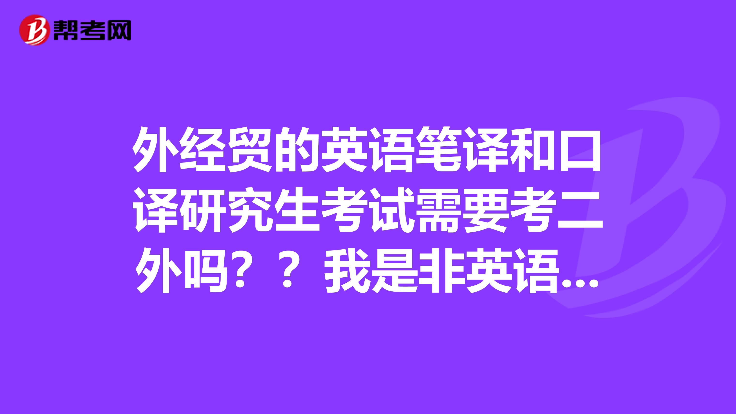 外经贸的英语笔译和口译研究生考试需要考二外吗？？我是非英语专业的大三的学生，非常感谢