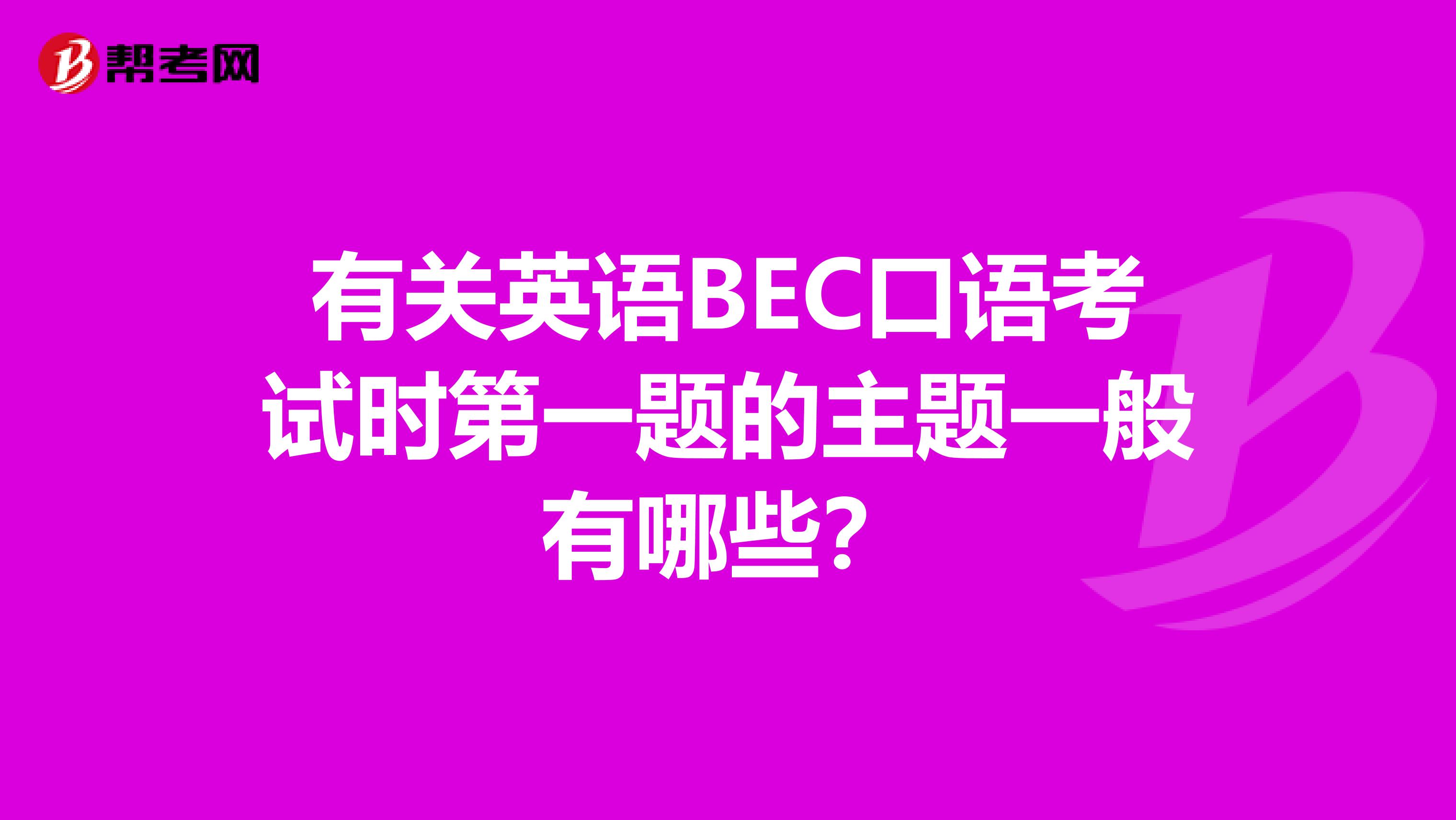 有关英语BEC口语考试时第一题的主题一般有哪些?