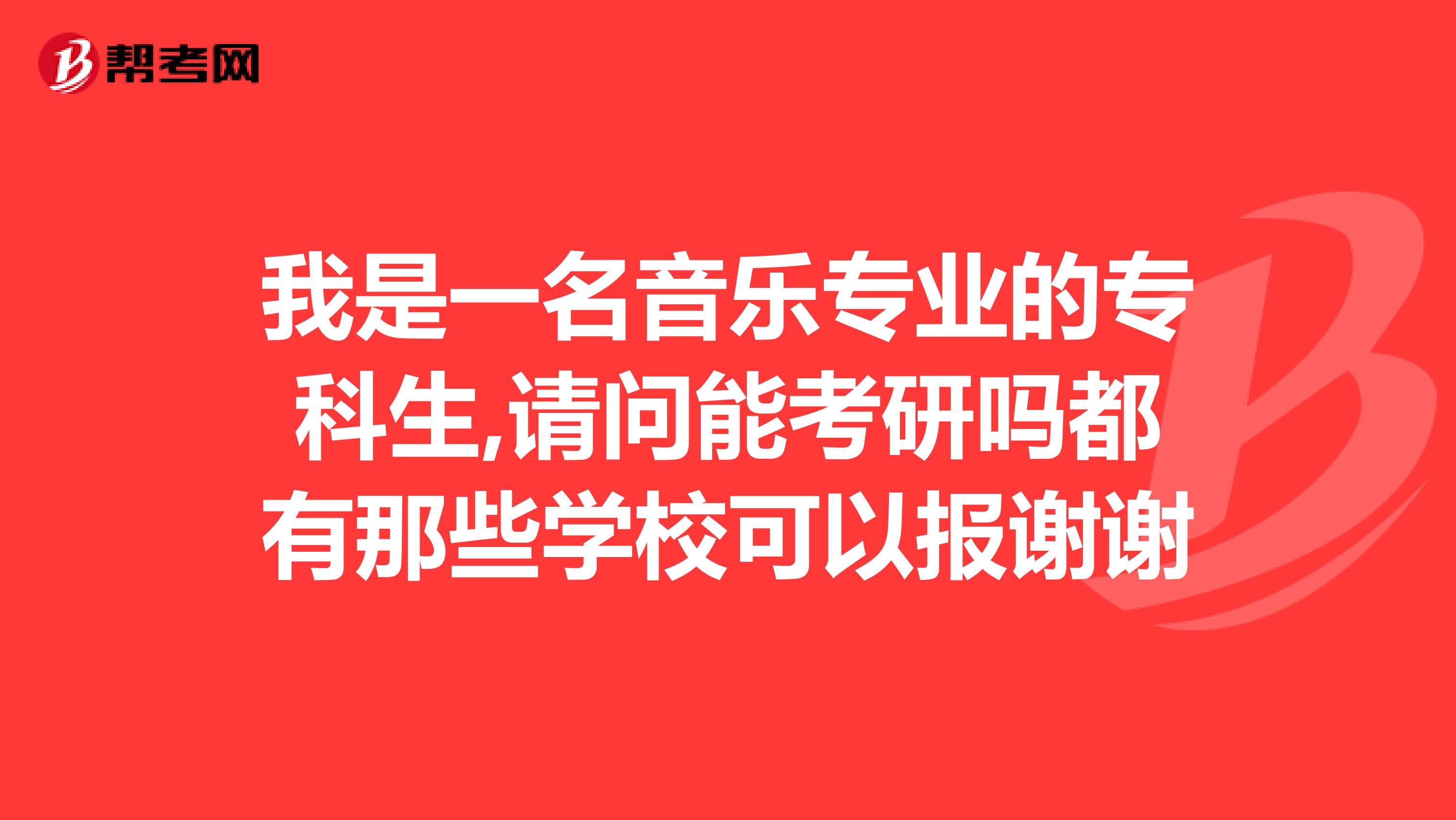 我是一名音乐专业的专科生,请问能考研吗都有那些学校可以报谢谢